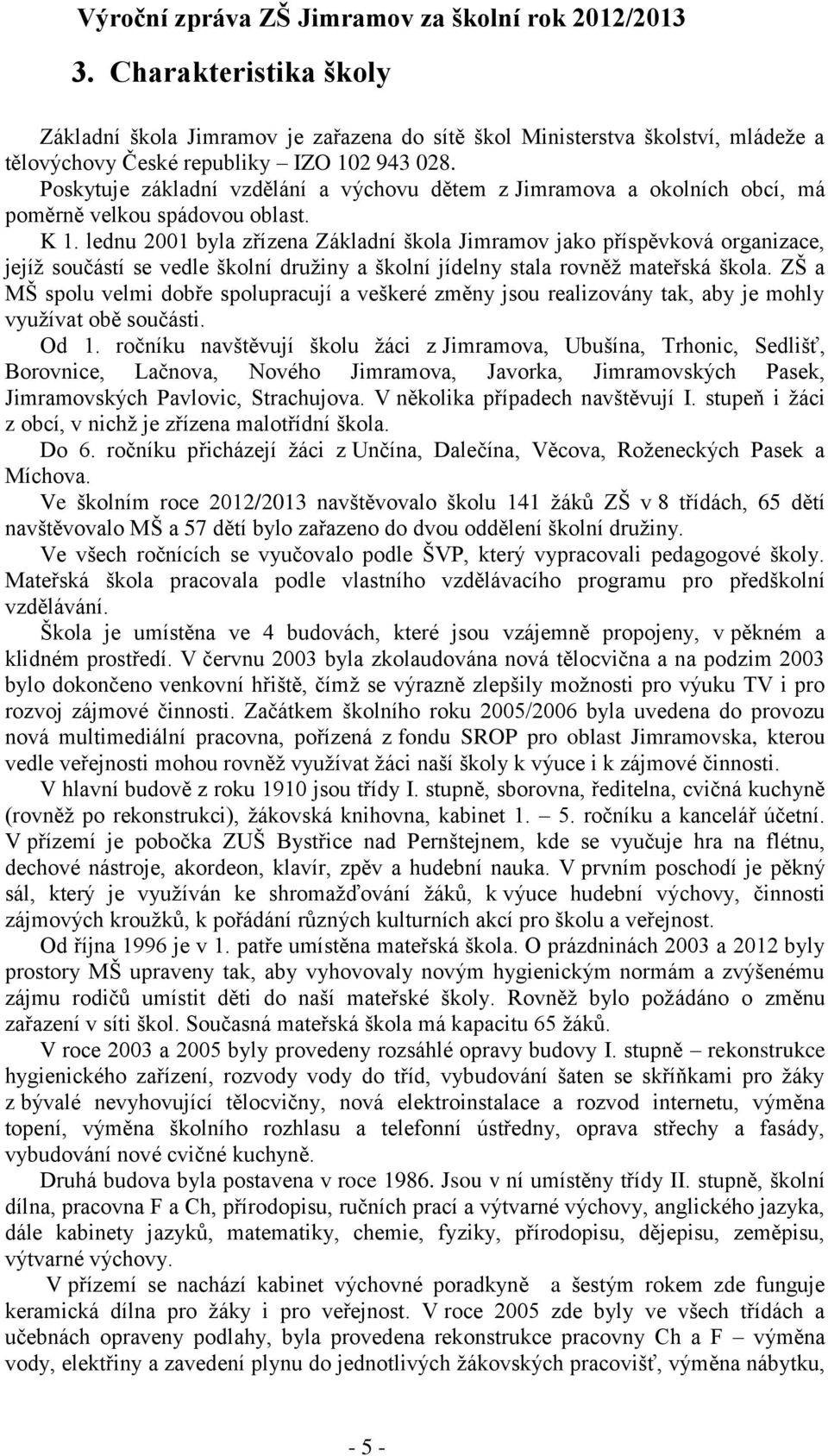 lednu 2001 byla zřízena Základní škola Jimramov jako příspěvková organizace, jejíž součástí se vedle školní družiny a školní jídelny stala rovněž mateřská škola.