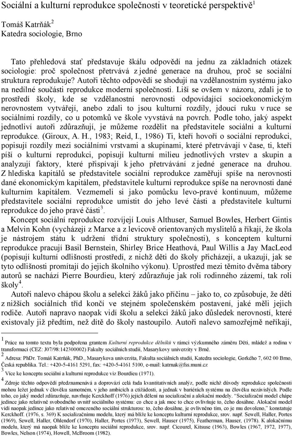 Autoři těchto odpovědí se shodují na vzdělanostním systému jako na nedílné součásti reprodukce moderní společnosti.