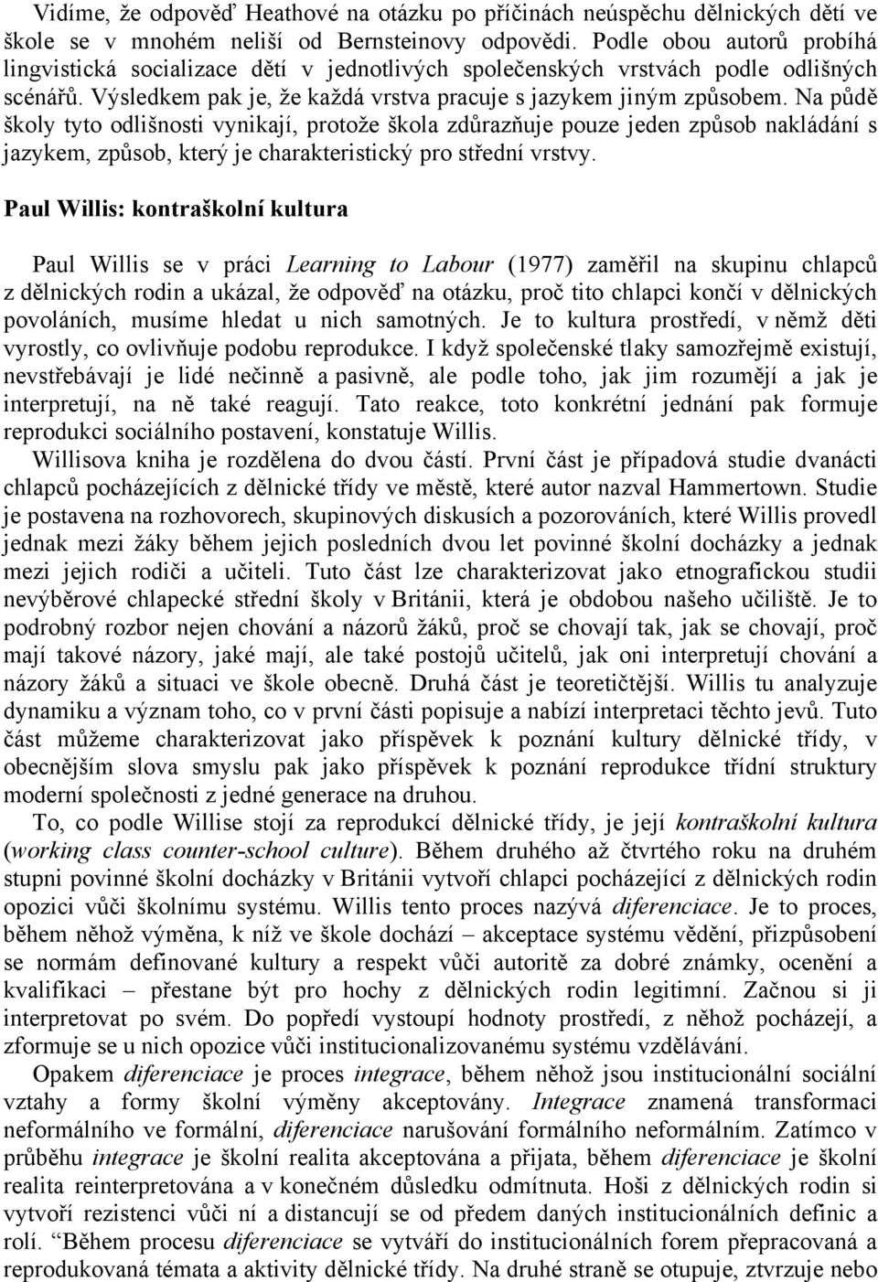 Na půdě školy tyto odlišnosti vynikají, protože škola zdůrazňuje pouze jeden způsob nakládání s jazykem, způsob, který je charakteristický pro střední vrstvy.