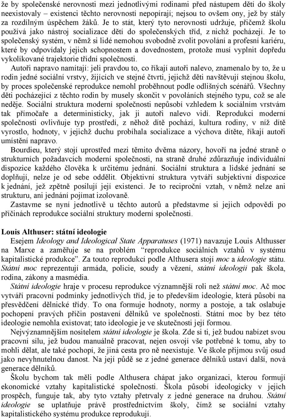 Je to společenský systém, v němž si lidé nemohou svobodně zvolit povolání a profesní kariéru, které by odpovídaly jejich schopnostem a dovednostem, protože musí vyplnit dopředu vykolíkované