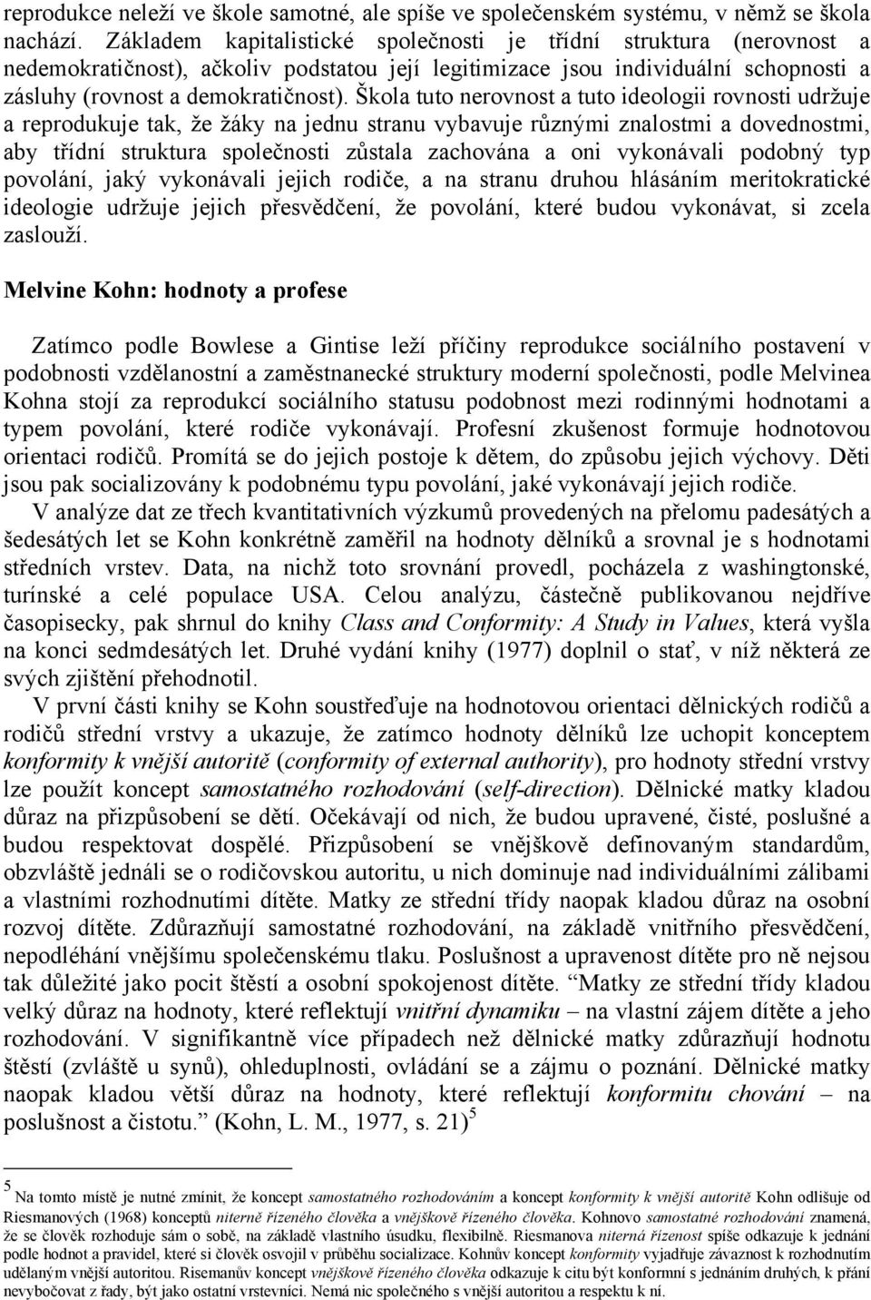 Škola tuto nerovnost a tuto ideologii rovnosti udržuje a reprodukuje tak, že žáky na jednu stranu vybavuje různými znalostmi a dovednostmi, aby třídní struktura společnosti zůstala zachována a oni