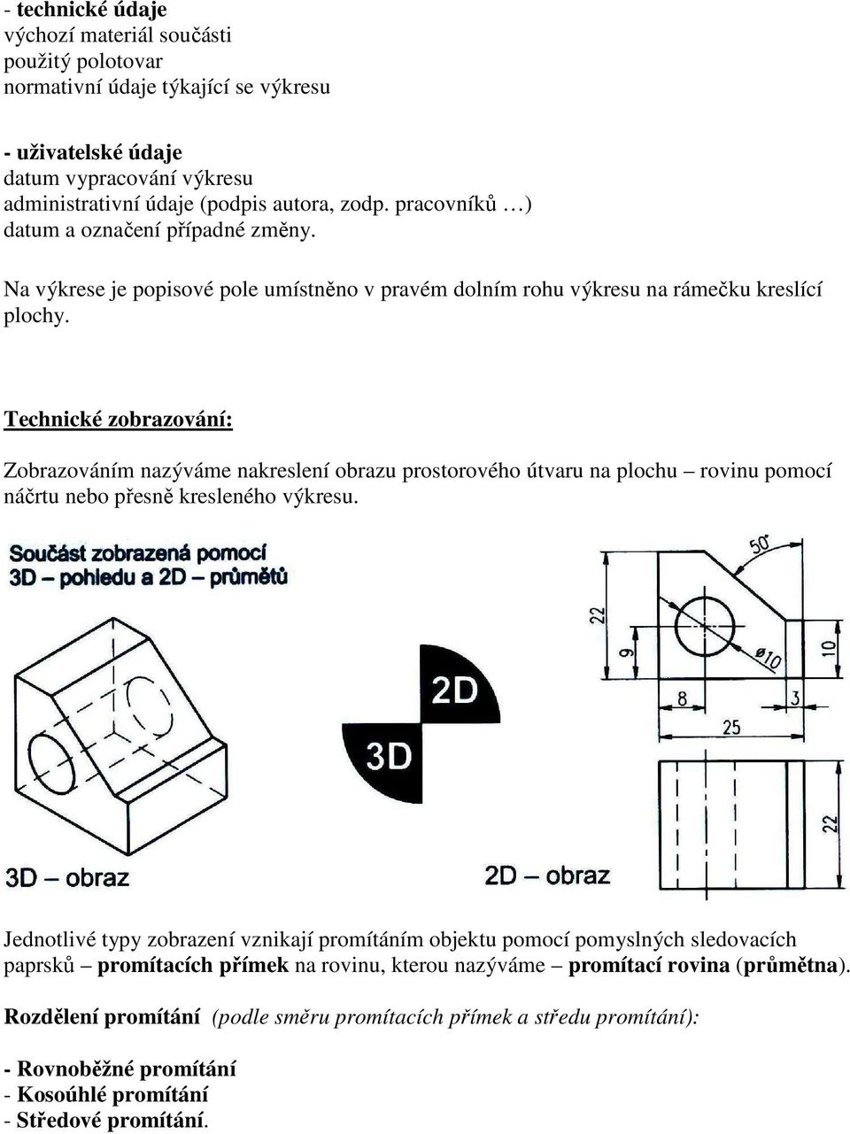 Technické zobrazování: Zobrazováním nazýváme nakreslení obrazu prostorového útvaru na plochu rovinu pomocí náčrtu nebo přesně kresleného výkresu.