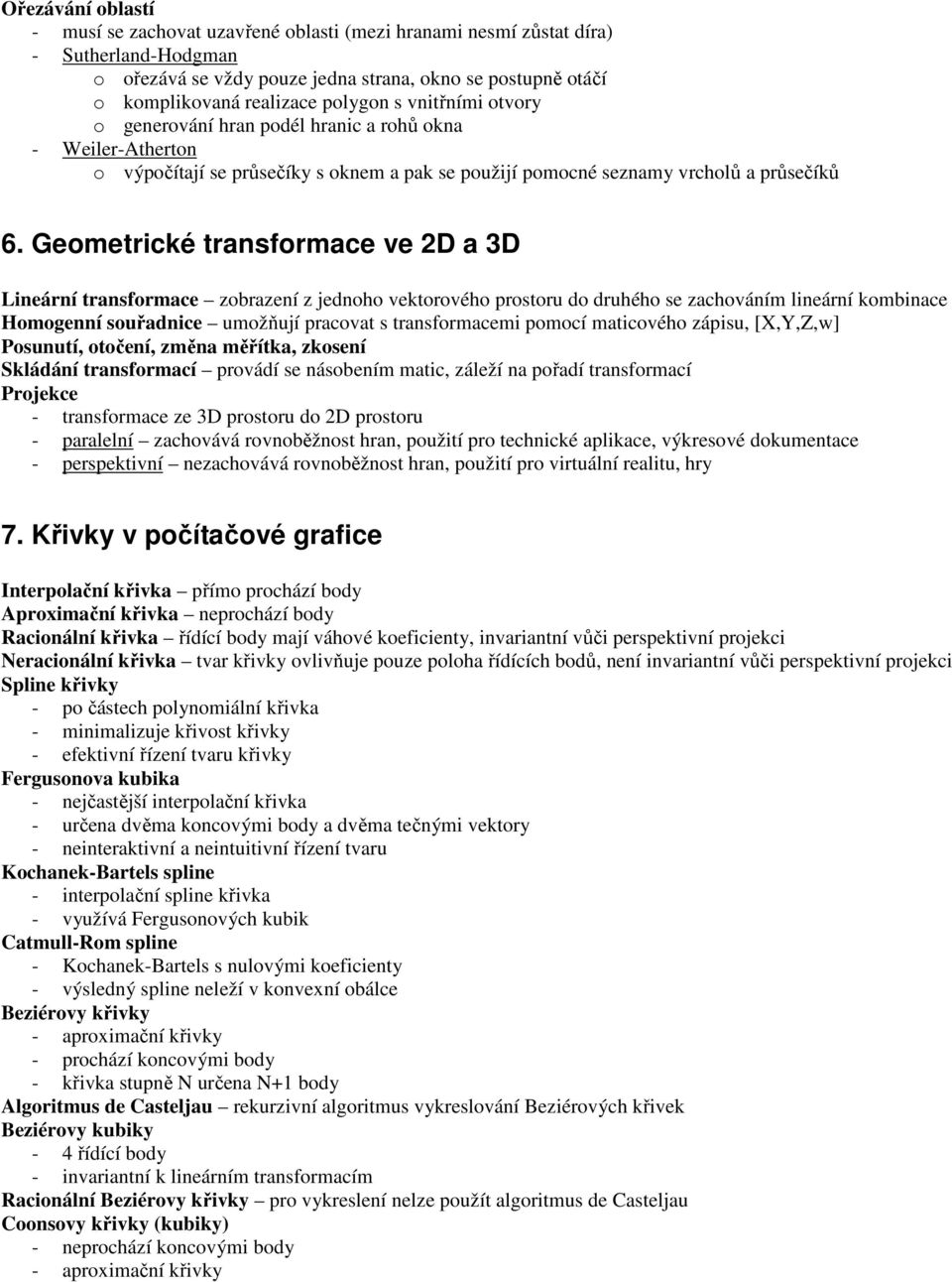 Geometrické transformace ve 2D a 3D Lineární transformace zobrazení z jednoho vektorového prostoru do druhého se zachováním lineární kombinace Homogenní souřadnice umožňují pracovat s transformacemi