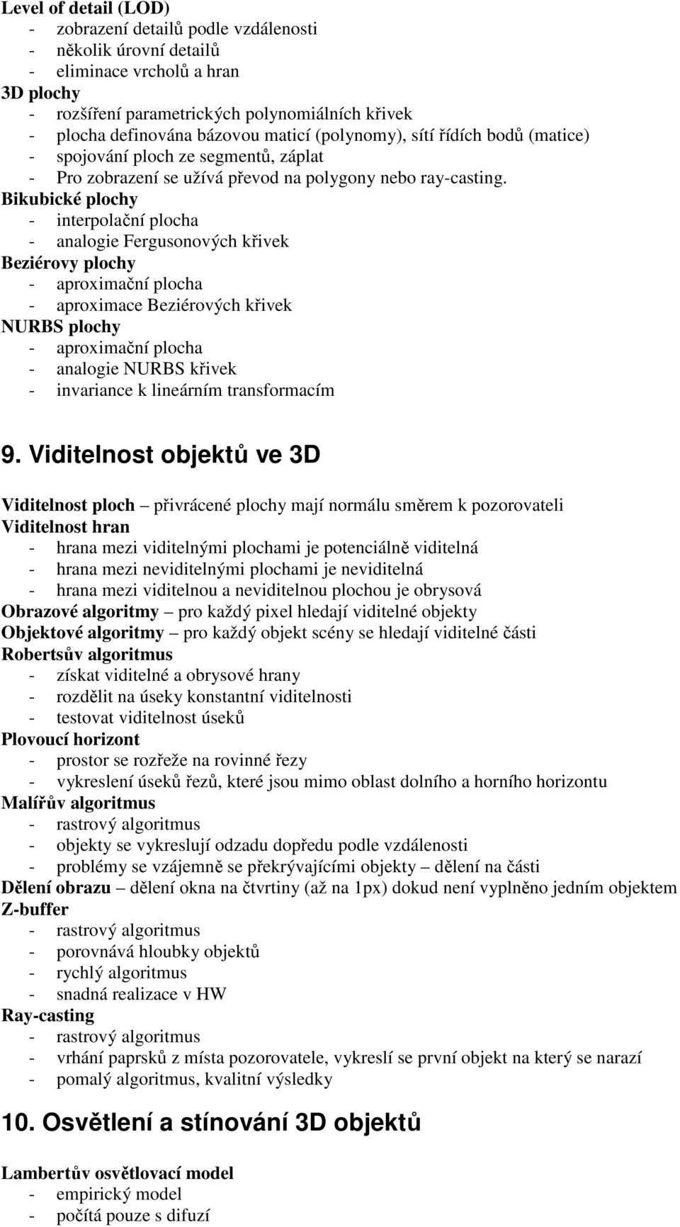 Bikubické plochy - interpolační plocha - analogie Fergusonových křivek Beziérovy plochy - aproximační plocha - aproximace Beziérových křivek NURBS plochy - aproximační plocha - analogie NURBS křivek