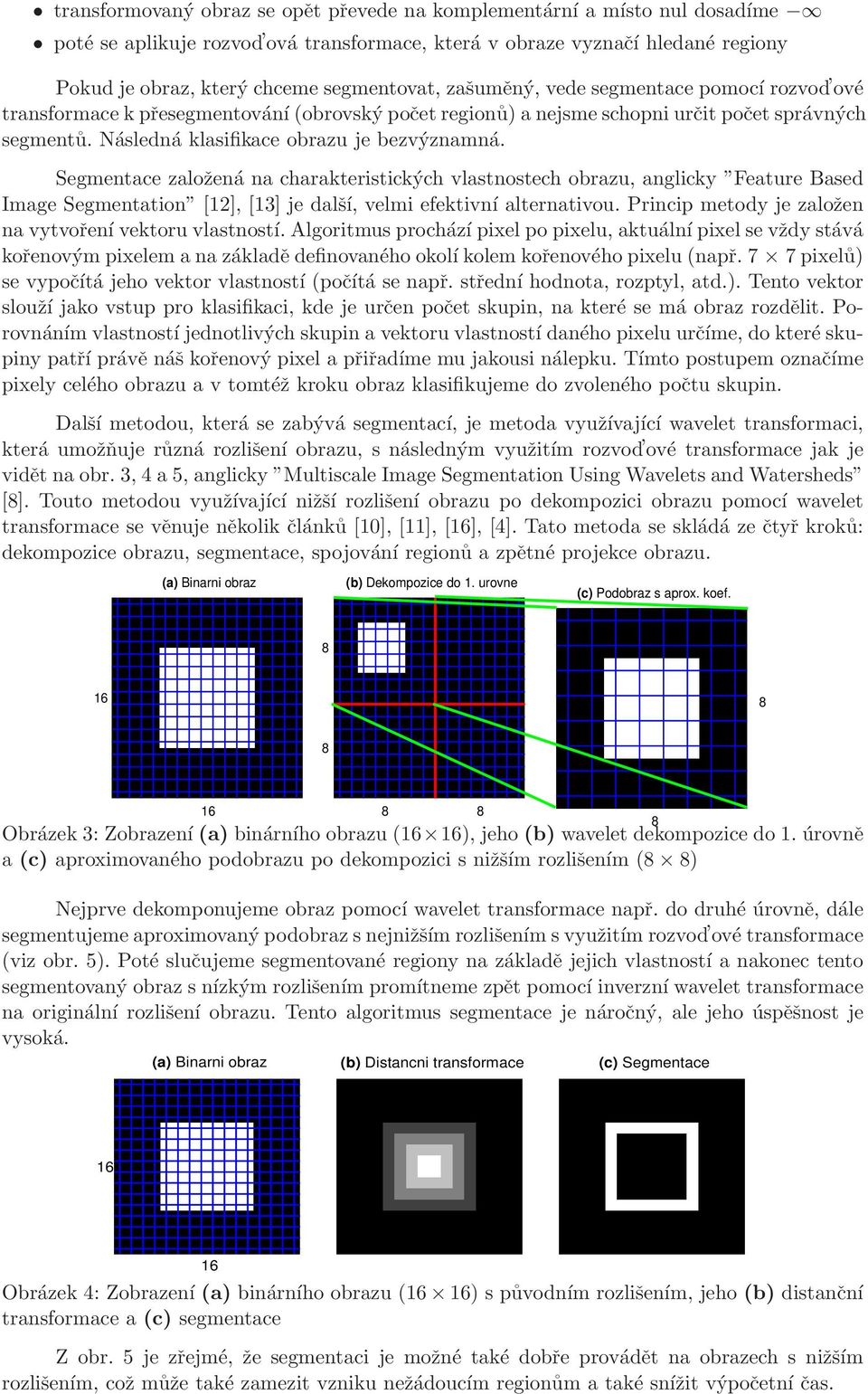 Segmentace založená na charakteristických vlastnostech obrazu, anglicky Feature Based Image Segmentation [12], [13] je další, velmi efektivní alternativou.