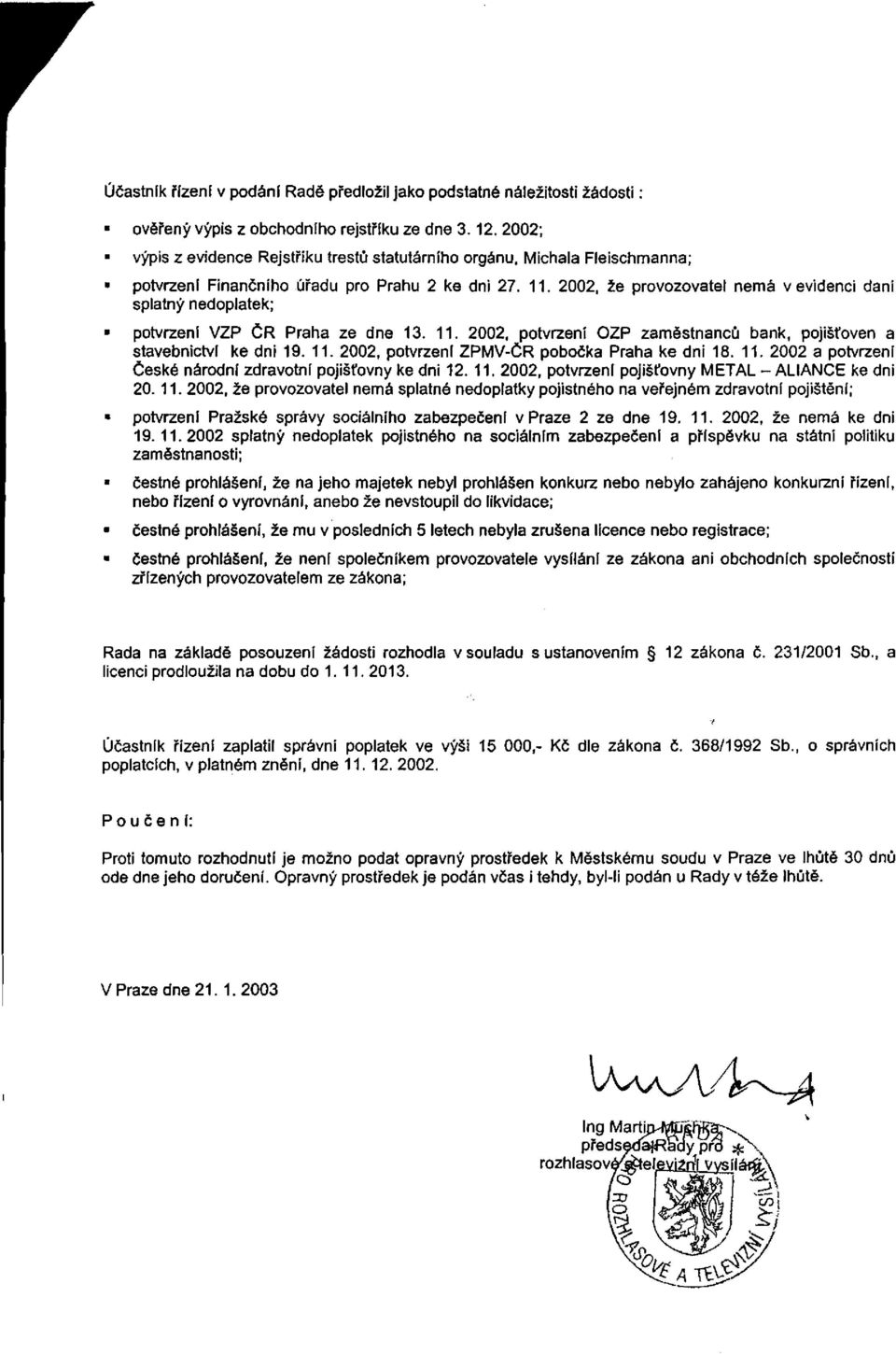 2002, že provozovatel nemá v evidenci daní splatný nedoplatek; potvrzení VZP ČR Praha ze dne 13. 11. 2002, potvrzení OZP zaměstnanců bank, pojišťoven a stavebnictví ke dni 19. 11. 2002, potvrzení ZPMV-ČR pobočka Praha ke dni 18.