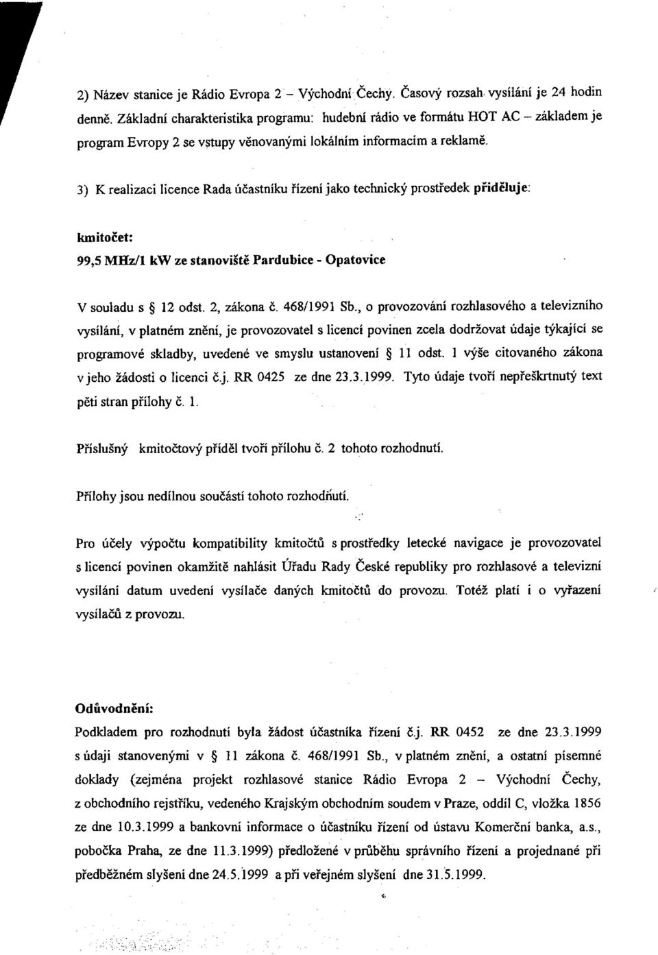 3) K realizaci licence Rada účastníku řízení jako technický prostředek přiděluje: kmitočet: 99,5 MHz/1 kw ze stanoviště Pardubice - Opatovice V souladu s 12 odst. 2, zákona č. 468/1991 Sb.