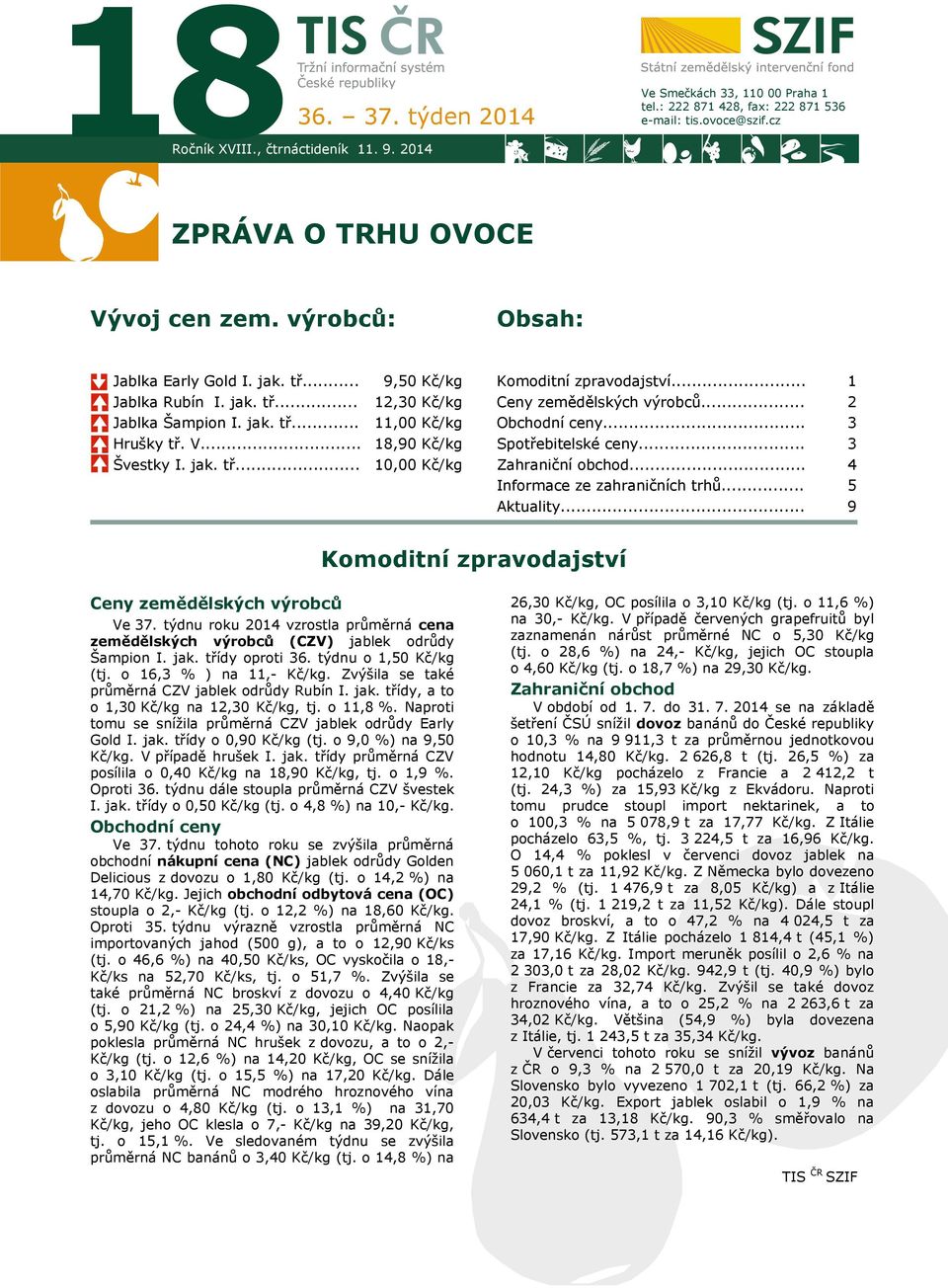 .. 11,00 Kč/kg 18,90 Kč/kg Obchodní ceny... Spotřebitelské ceny... 3 3 Švestky I. jak. tř... 10,00 Kč/kg Zahraniční obchod... Informace ze zahraničních trhů... 4 5 Aktuality.