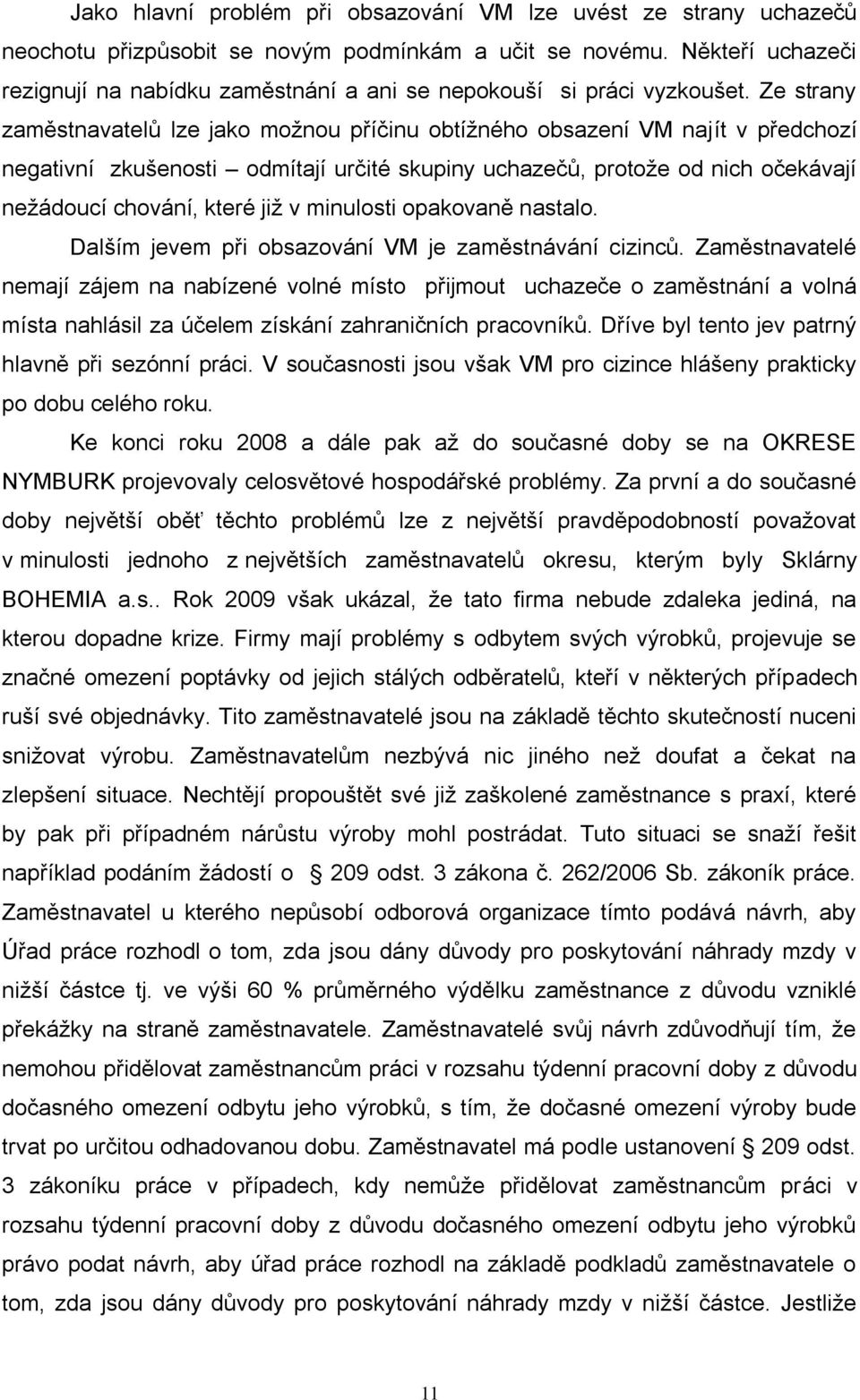 Ze strany zaměstnavatelů lze jako moţnou příčinu obtíţného obsazení VM najít v předchozí negativní zkušenosti odmítají určité skupiny uchazečů, protoţe od nich očekávají neţádoucí chování, které jiţ