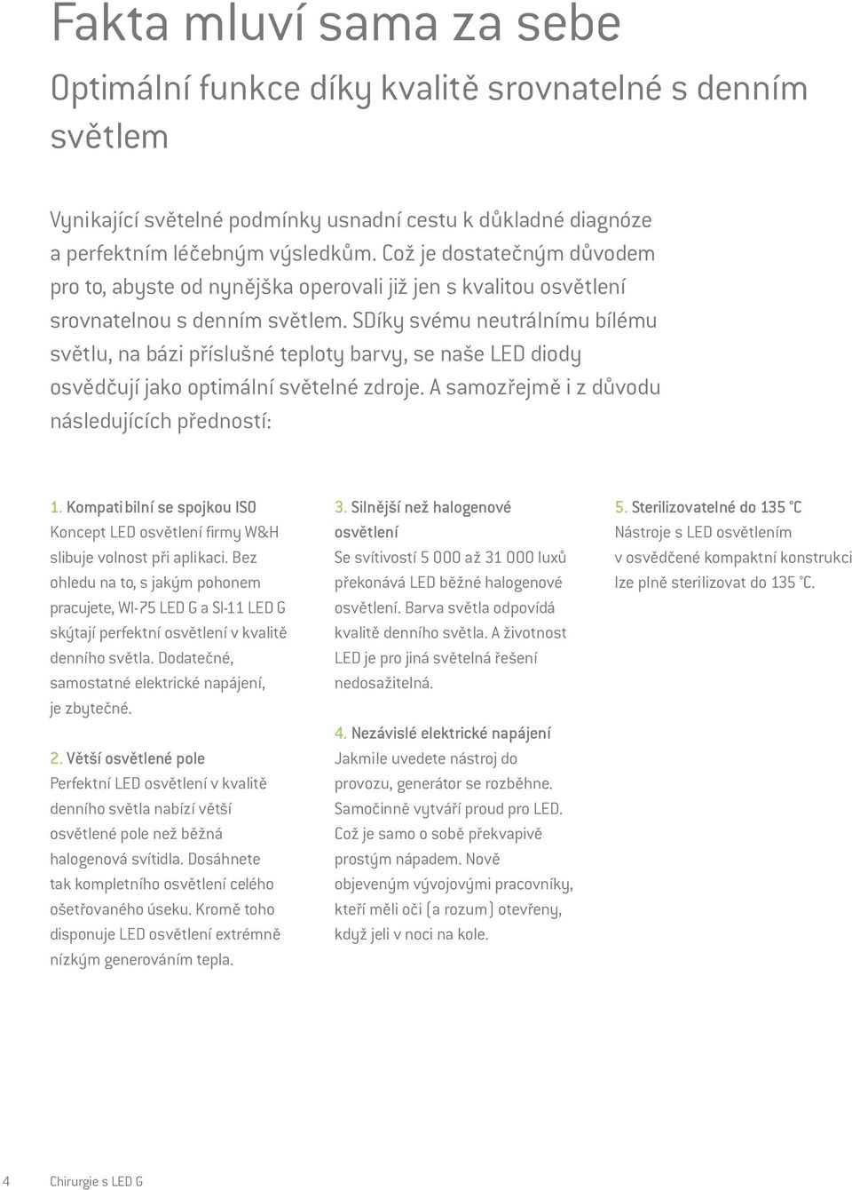 SDíky svému neutrálnímu bílému světlu, na bázi příslušné teploty barvy, se naše LED diody osvědčují jako optimální světelné zdroje. A samozřejmě i z důvodu následujících předností: 1.