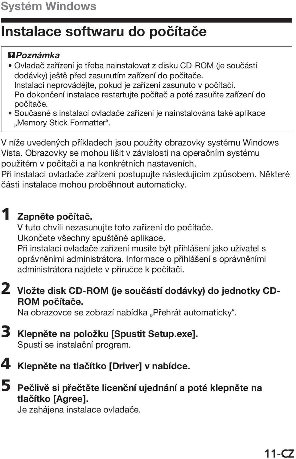 Současně s instalací ovladače zařízení je nainstalována také aplikace Memory Stick Formatter. V níže uvedených příkladech jsou použity obrazovky systému Windows Vista.