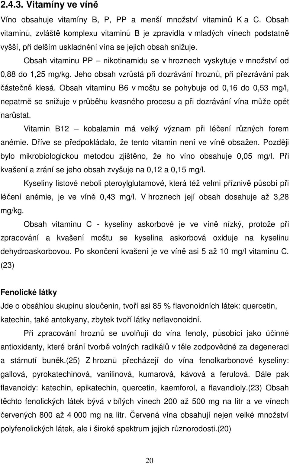 Obsah vitaminu PP nikotinamidu se v hroznech vyskytuje v množství od 0,88 do 1,25 mg/kg. Jeho obsah vzrůstá při dozrávání hroznů, při přezrávání pak částečně klesá.