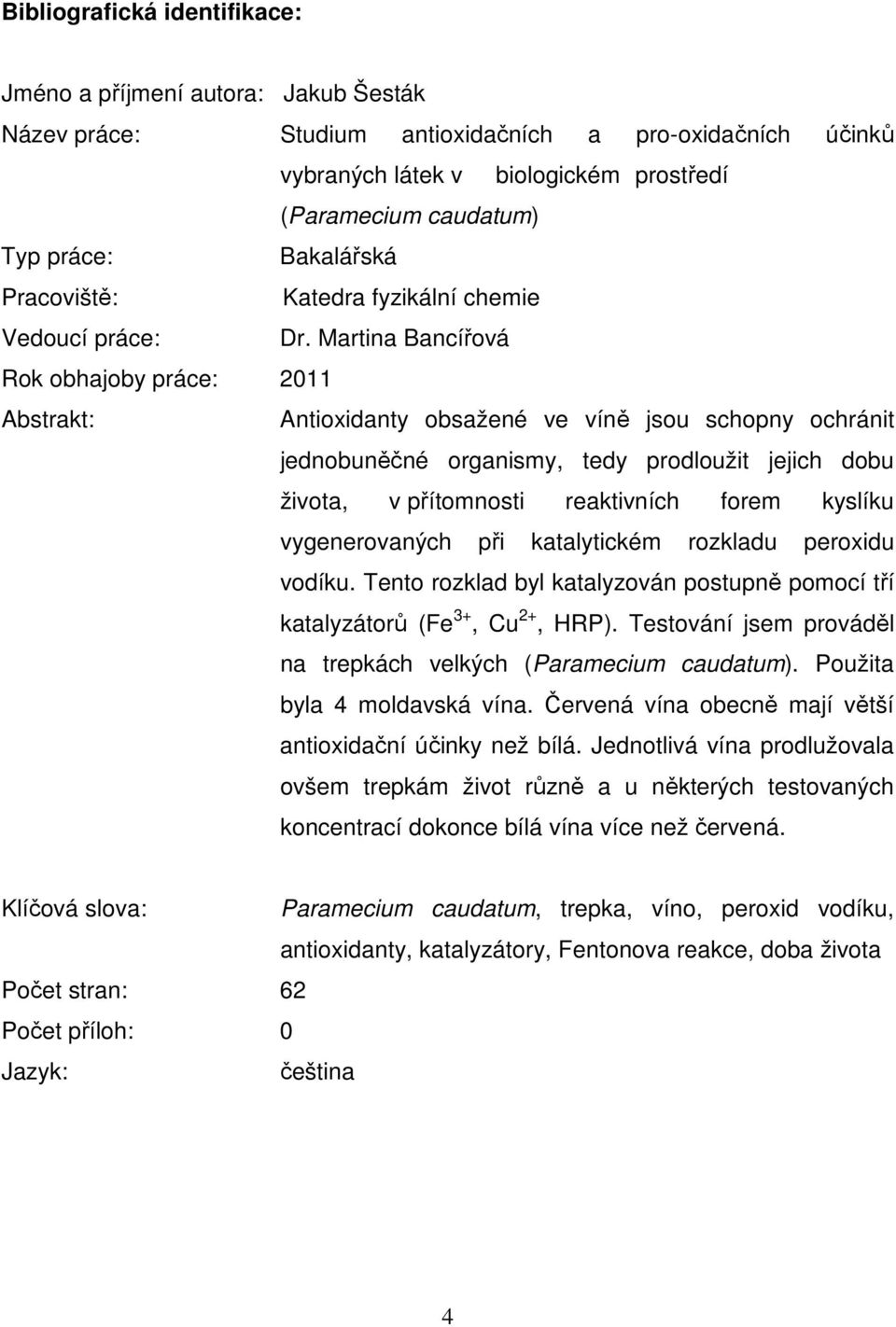 Martina Bancířová Rok obhajoby práce: 2011 Abstrakt: Antioxidanty obsažené ve víně jsou schopny ochránit jednobuněčné organismy, tedy prodloužit jejich dobu života, v přítomnosti reaktivních forem