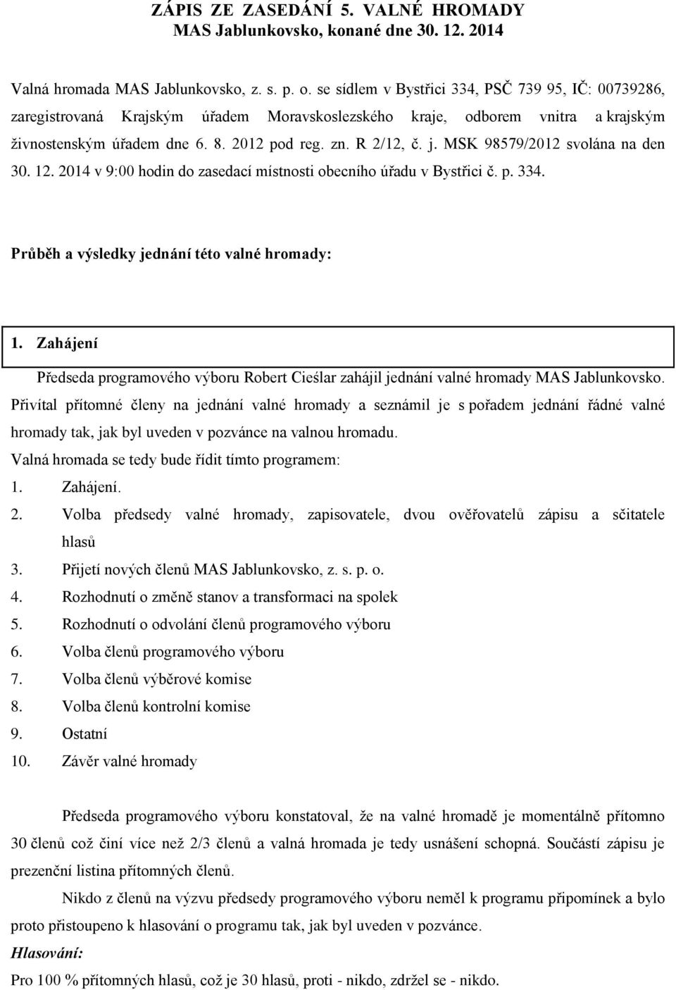 MSK 98579/2012 svolána na den 30. 12. 2014 v 9:00 hodin do zasedací místnosti obecního úřadu v Bystřici č. p. 334. Průběh a výsledky jednání této valné hromady: 1.