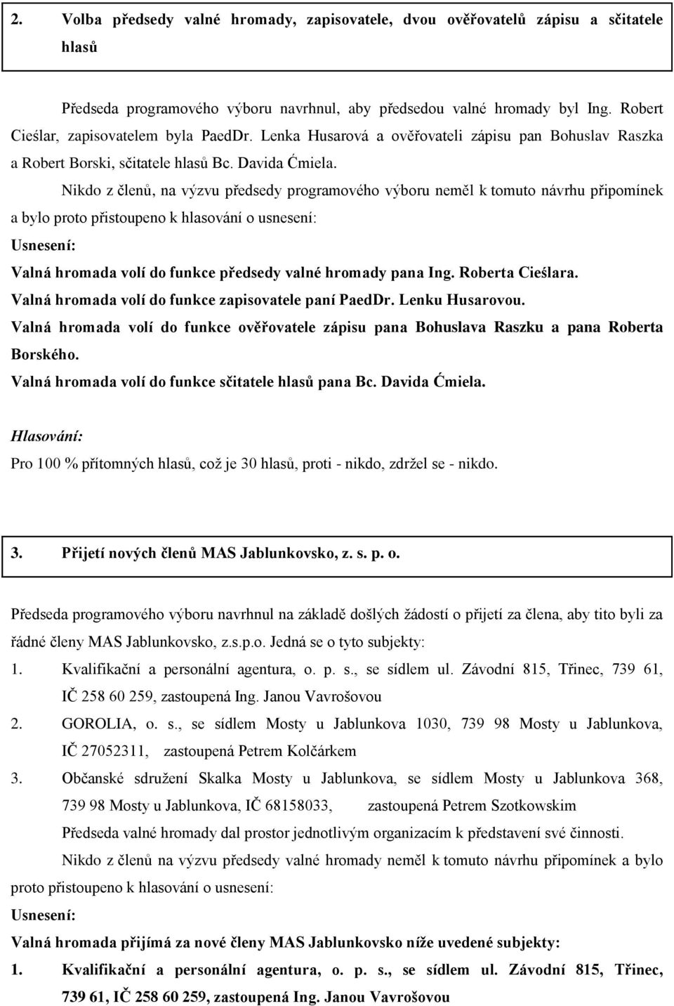 Nikdo z členů, na výzvu předsedy programového výboru neměl k tomuto návrhu připomínek a bylo proto přistoupeno k hlasování o usnesení: Valná hromada volí do funkce předsedy valné hromady pana Ing.