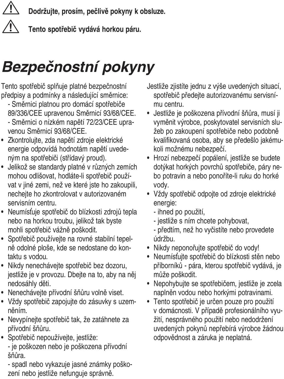 - Směrnici o nízkém napětí 72/23/CEE upravenou Směrnicí 93/68/CEE. Zkontrolujte, zda napětí zdroje elektrické energie odpovídá hodnotám napětí uvedeným na spotřebiči (střídavý proud).