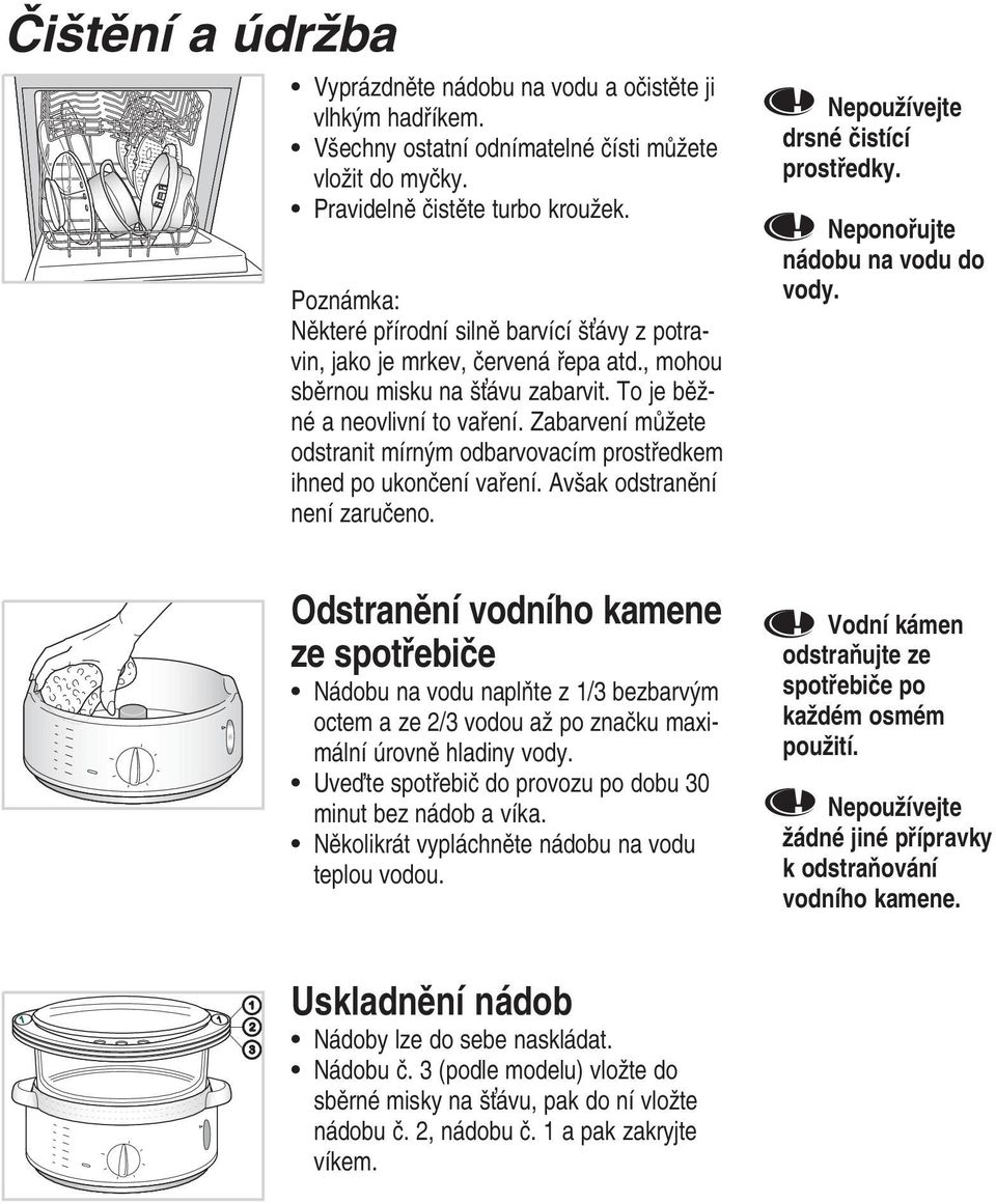 Zabarvení můžete odstranit mírným odbarvovacím prostředkem ihned po ukončení vaření. Avšak odstranění není zaručeno. Nepoužívejte drsné čistící prostředky. Neponořujte nádobu na vodu do vody.