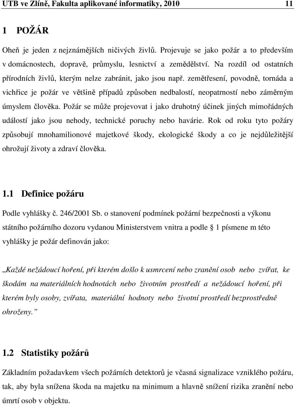 zemětřesení, povodně, tornáda a vichřice je požár ve většině případů způsoben nedbalostí, neopatrností nebo záměrným úmyslem člověka.