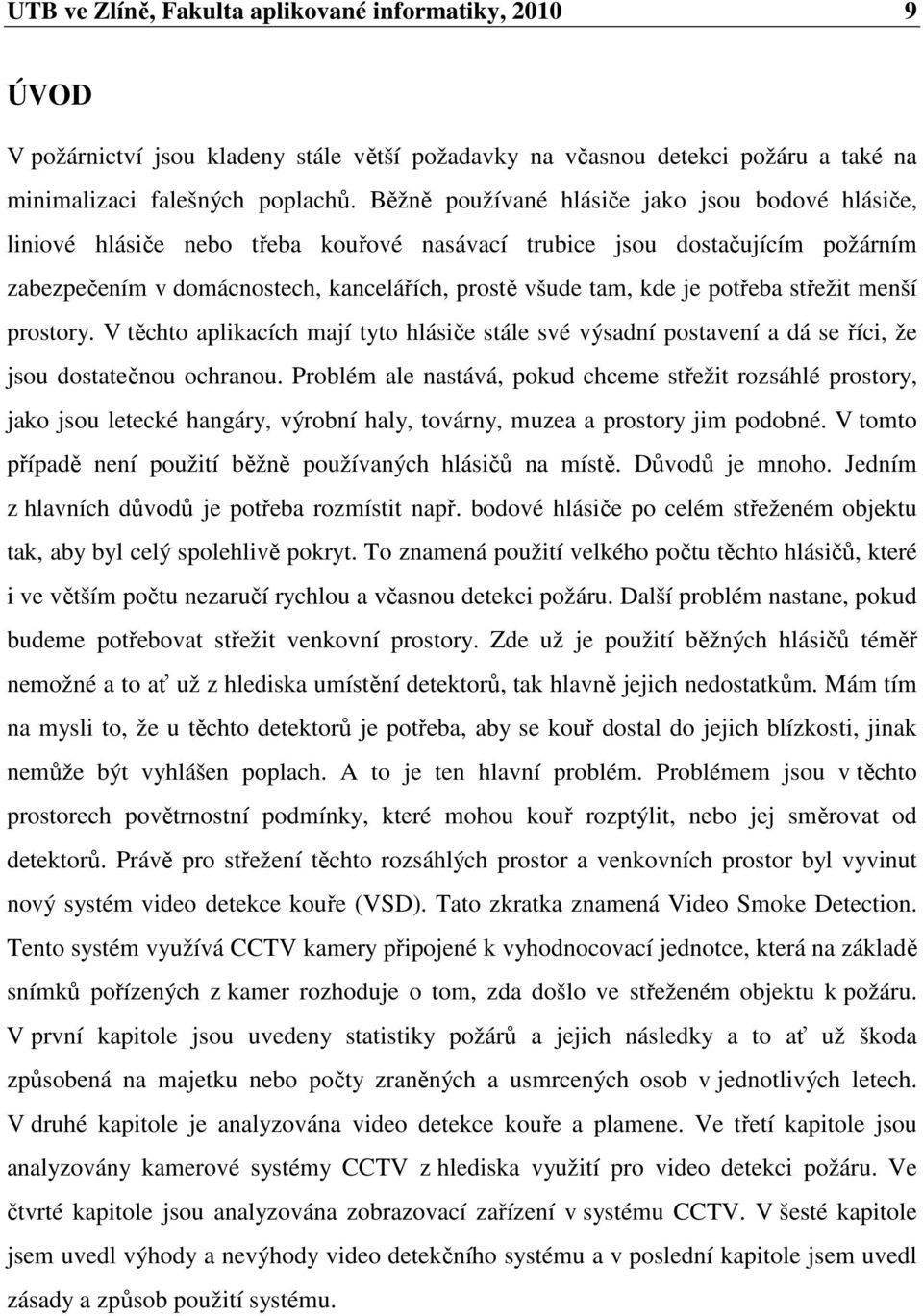 potřeba střežit menší prostory. V těchto aplikacích mají tyto hlásiče stále své výsadní postavení a dá se říci, že jsou dostatečnou ochranou.