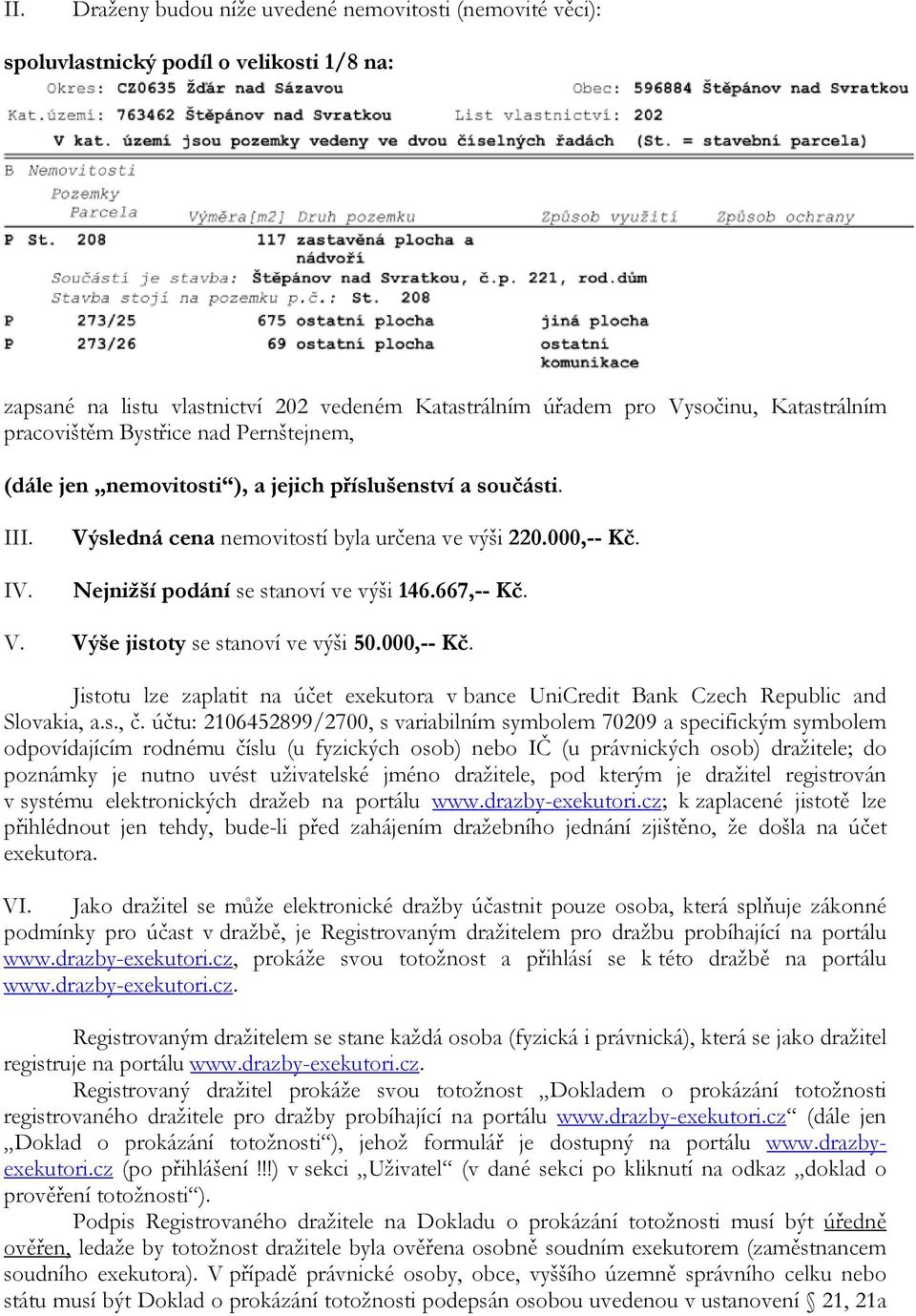 Nejnižší podání se stanoví ve výši 146.667,-- Kč. V. Výše jistoty se stanoví ve výši 50.000,-- Kč. Jistotu lze zaplatit na účet exekutora v bance UniCredit Bank Czech Republic and Slovakia, a.s., č.