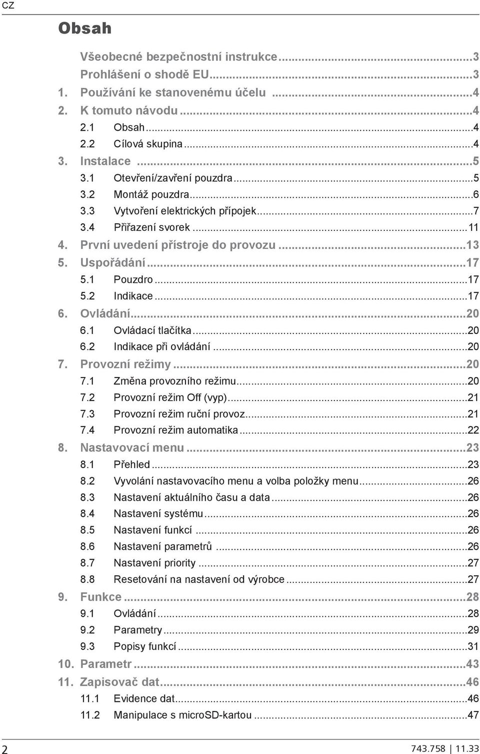 ..17 6. Ovládání...20 6.1 Ovládací tlačítka...20 6.2 Indikace při ovládání...20 7. Provozní režimy...20 7.1 Změna provozního režimu...20 7.2 Provozní režim Off (vyp)...21 7.