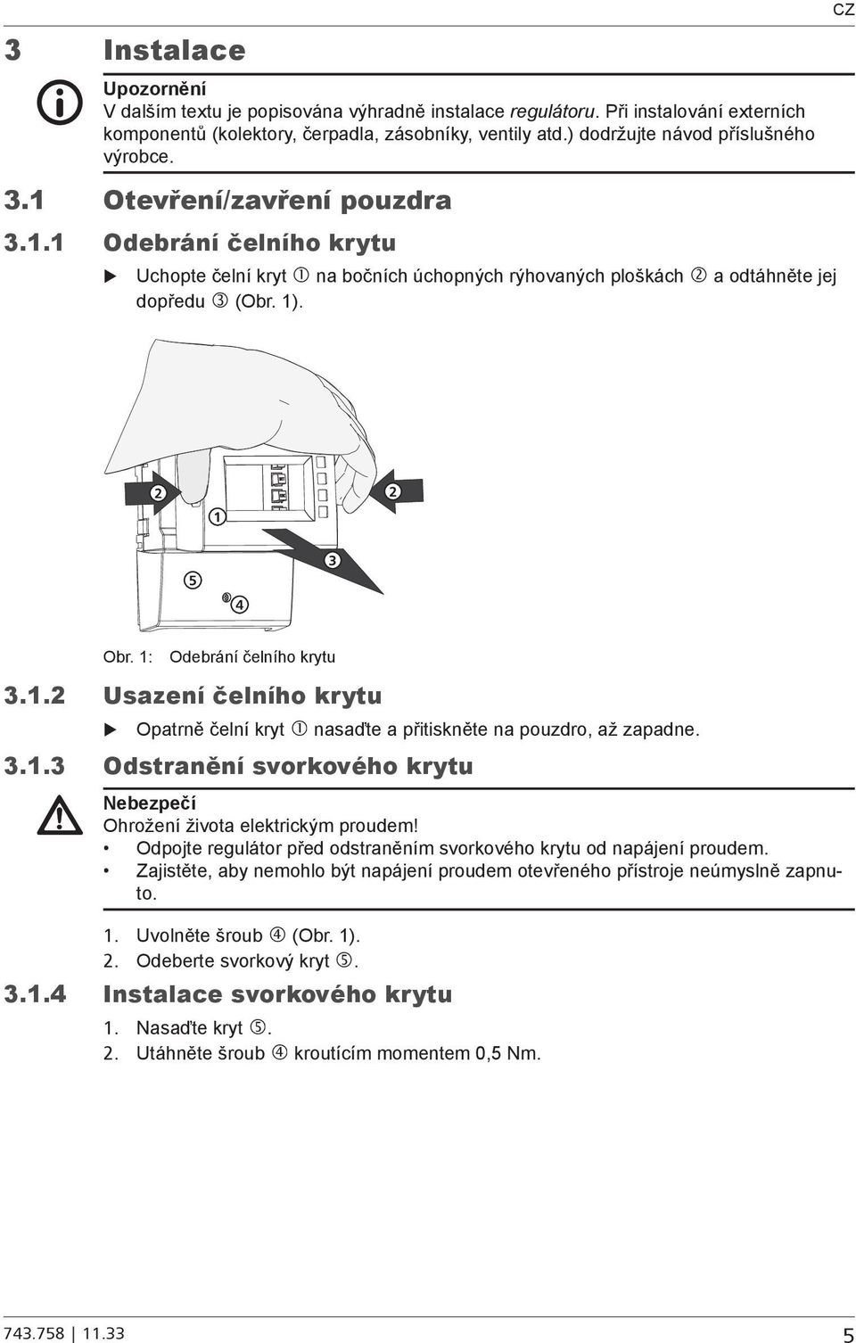 1: Odebrání čelního krytu 3.1.2 Usazení čelního krytu X Opatrně čelní kryt nasaďte a přitiskněte na pouzdro, až zapadne. 3.1.3 Odstranění svorkového krytu Nebezpečí Ohrožení života elektrickým proudem!