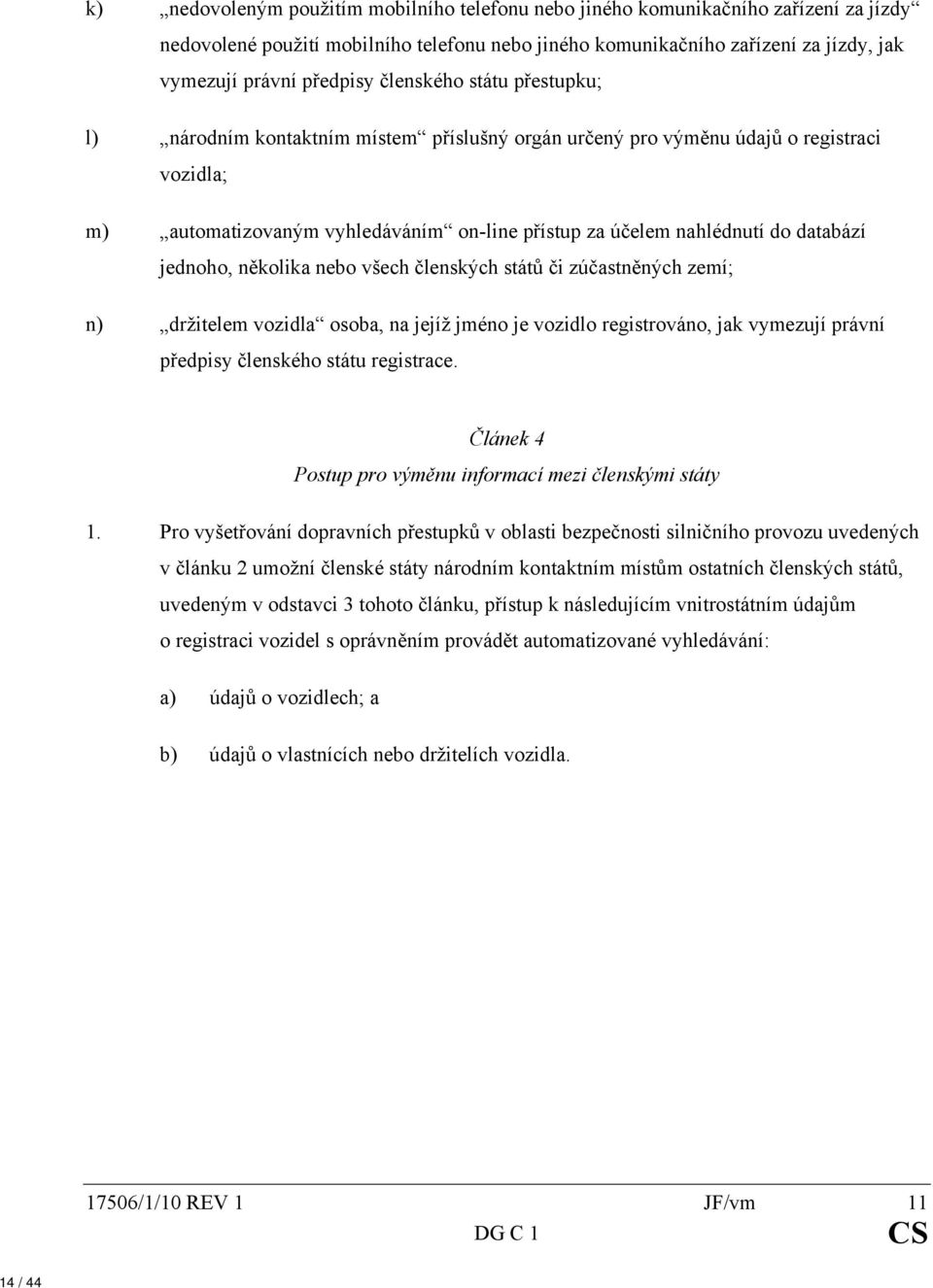 jednoho, několika nebo všech členských států či zúčastněných zemí; n) držitelem vozidla osoba, na jejíž jméno je vozidlo registrováno, jak vymezují právní předpisy členského státu registrace.