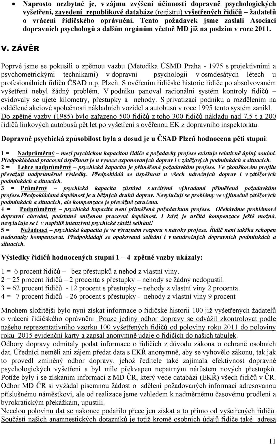 ZÁVĚR Poprvé jsme se pokusili o zpětnou vazbu (Metodika ÚSMD Praha - 1975 s projektivními a psychometrickými technikami) v dopravní psychologii v osmdesátých létech u profesionálních řidičů ČSAD n.