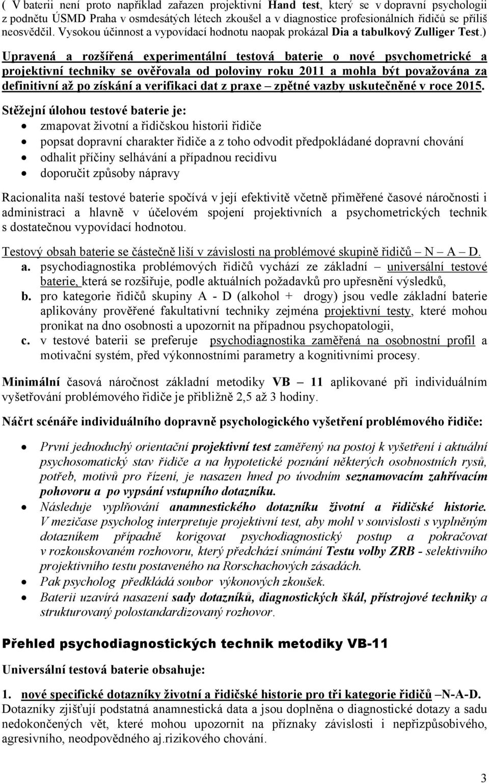 ) Upravená a rozšířená experimentální testová baterie o nové psychometrické a projektivní techniky se ověřovala od poloviny roku 2011 a mohla být považována za definitivní až po získání a verifikaci