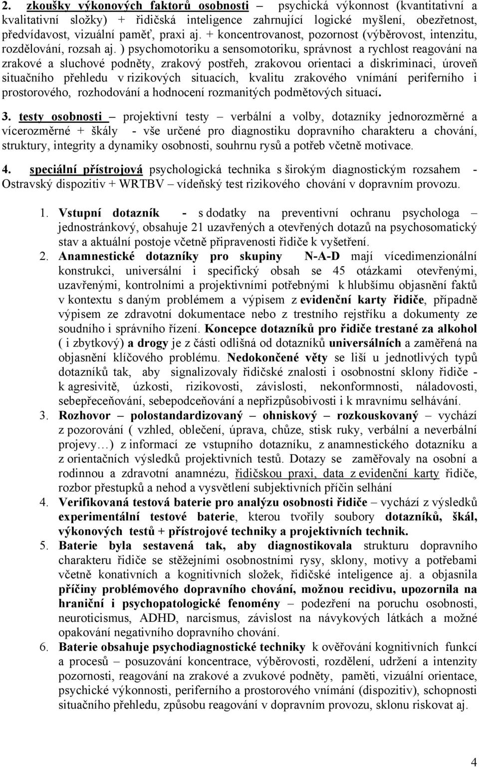 ) psychomotoriku a sensomotoriku, správnost a rychlost reagování na zrakové a sluchové podněty, zrakový postřeh, zrakovou orientaci a diskriminaci, úroveň situačního přehledu v rizikových situacích,