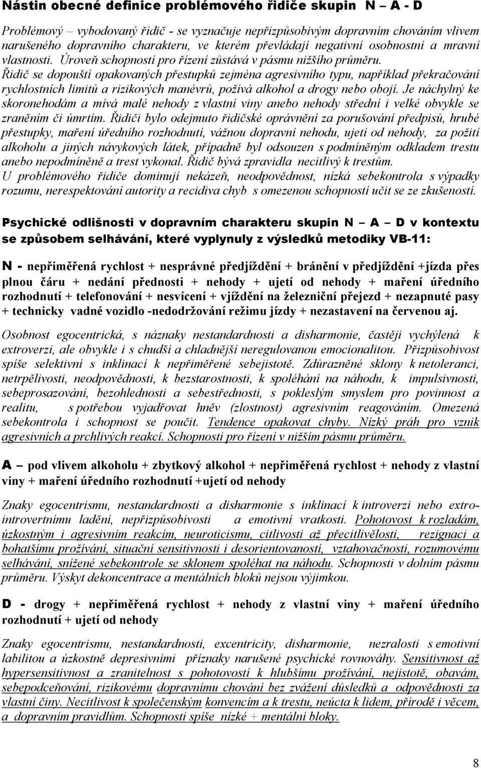 Řidič se dopouští opakovaných přestupků zejména agresivního typu, například překračování rychlostních limitů a rizikových manévrů, požívá alkohol a drogy nebo obojí.