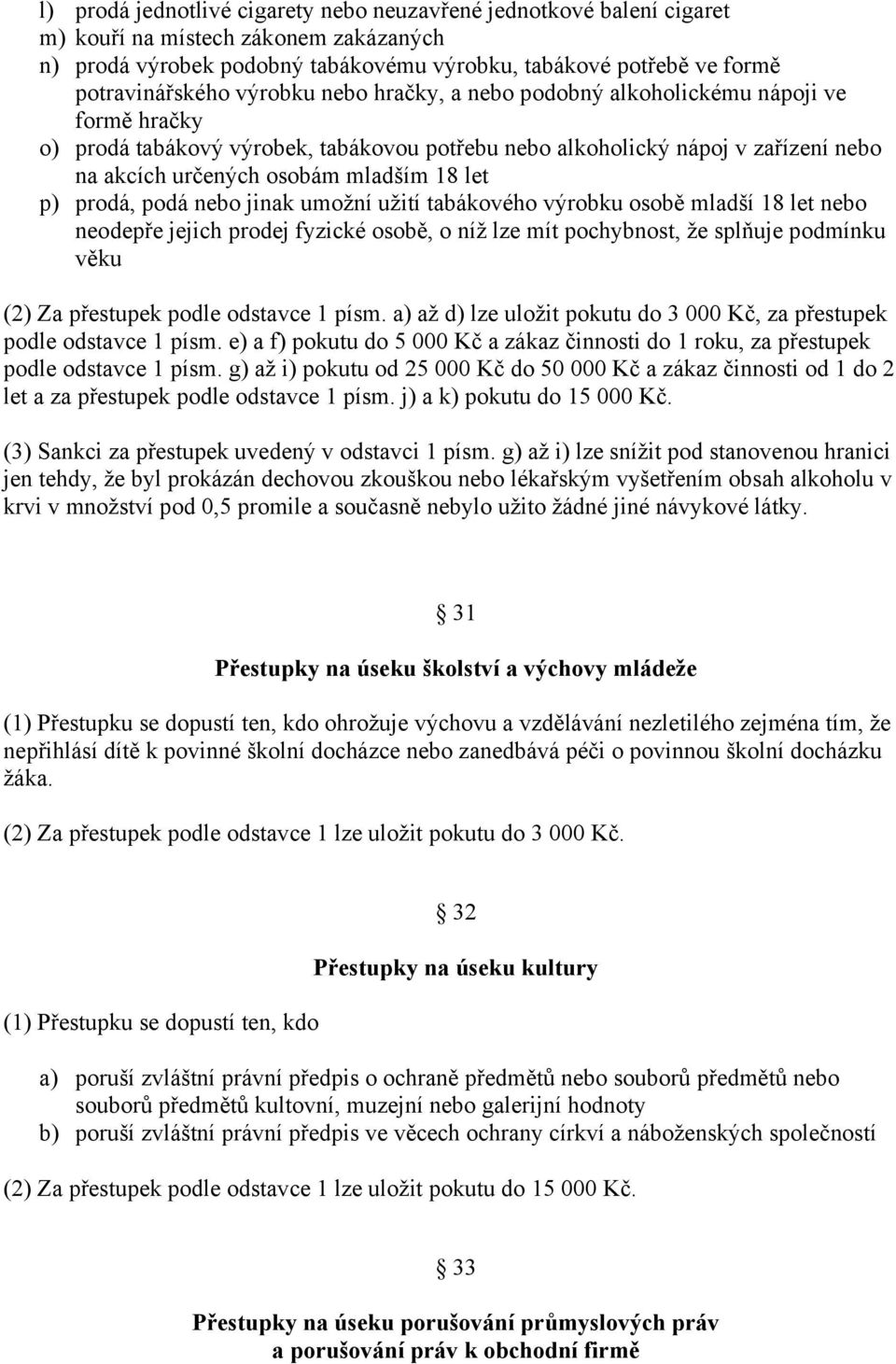 p) prodá, podá nebo jinak umožní užití tabákového výrobku osobě mladší 18 let nebo neodepře jejich prodej fyzické osobě, o níž lze mít pochybnost, že splňuje podmínku věku (2) Za přestupek podle