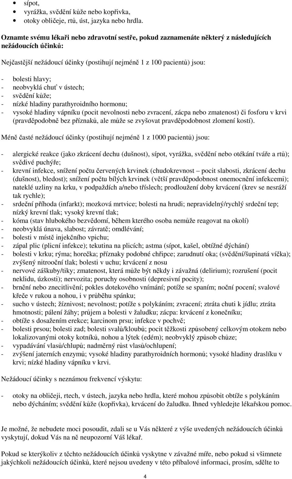 neobvyklá chuť v ústech; - svědění kůže; - nízké hladiny parathyroidního hormonu; - vysoké hladiny vápníku (pocit nevolnosti nebo zvracení, zácpa nebo zmatenost) či fosforu v krvi (pravděpodobně bez