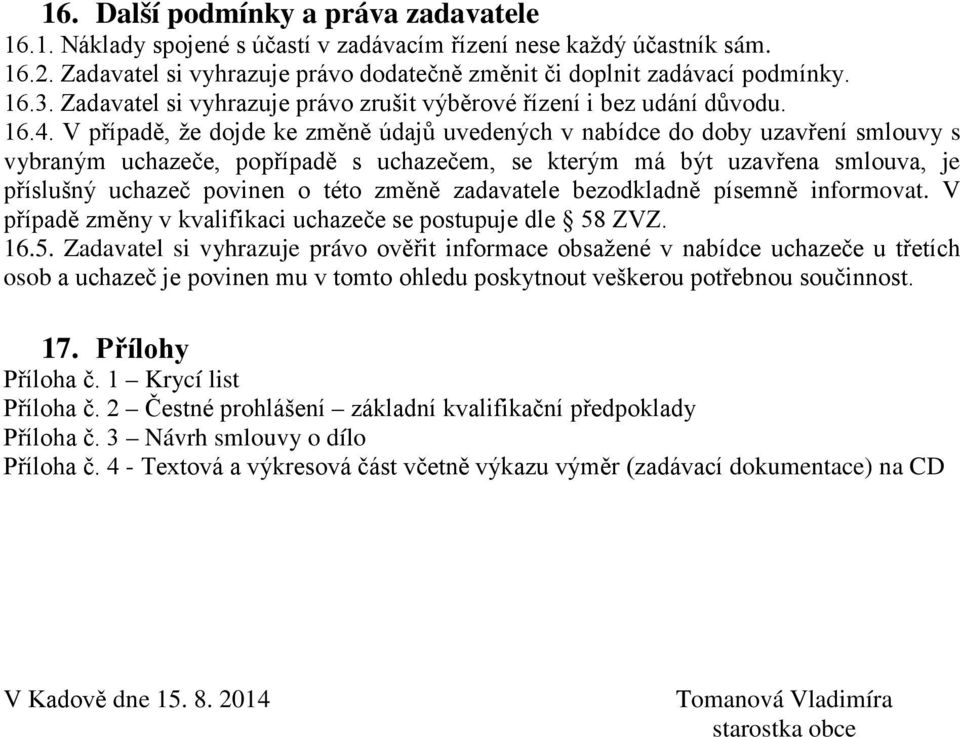 V případě, že dojde ke změně údajů uvedených v nabídce do doby uzavření smlouvy s vybraným uchazeče, popřípadě s uchazečem, se kterým má být uzavřena smlouva, je příslušný uchazeč povinen o této