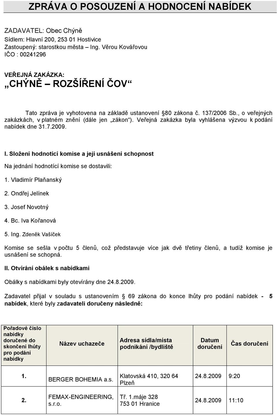 Veřejná zakázka byla vyhlášena výzvou k podání nabídek dne 31.7.009. I. Složení hodnotící komise a její usnášení schopnost Na jednání hodnotící komise se dostavili: 1. Vladimír Plaňanský.