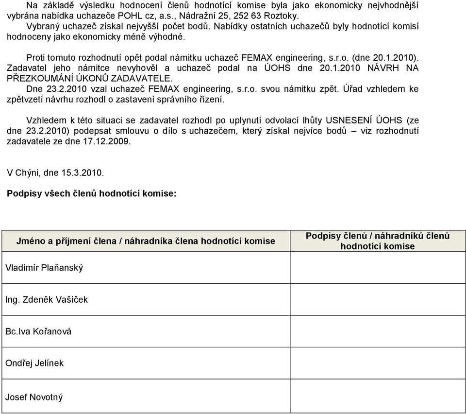 Zadavatel jeho námitce nevyhověl a uchazeč podal na ÚOHS dne 0.1.010 NÁVRH NA PŘEZKOUMÁNÍ ÚKONŮ ZADAVATELE. Dne 3..010 vzal uchazeč FEMAX engineering, svou námitku zpět.