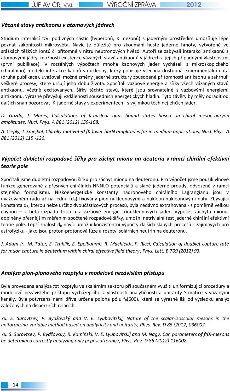 Autoři se zabývali interakcí antikaonů s atomovými jádry, možností existence vázaných stavů antikaonů v jádrech a jejich případnými vlastnostmi (první publikace).