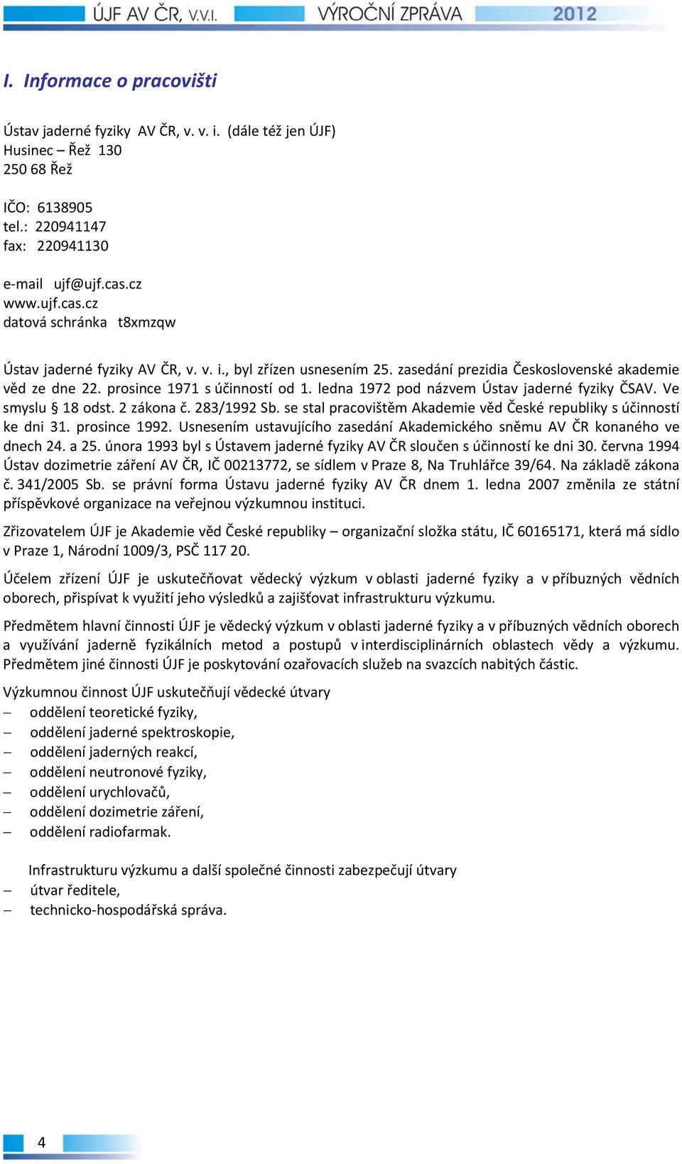 ledna 1972 pod názvem Ústav jaderné fyziky ČSAV. Ve smyslu 18 odst. 2 zákona č. 283/1992 Sb. se stal pracovištěm Akademie věd České republiky s účinností ke dni 31. prosince 1992.