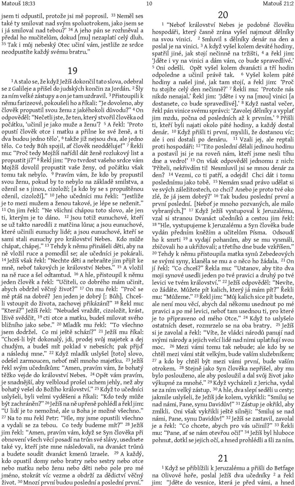 35 Tak i můj nebeský Otec učiní vám, jestliže ze srdce neodpustíte každý svému bratru. 19 1 A stalo se, že když Ježíš dokončil tato slova, odebral se z Galileje a přišel do judských končin za Jordán.