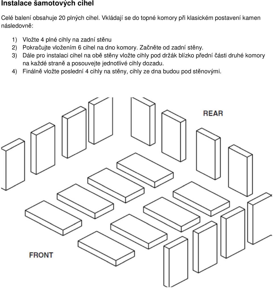 Pokračujte vložením 6 cihel na dno komory. Začněte od zadní stěny.