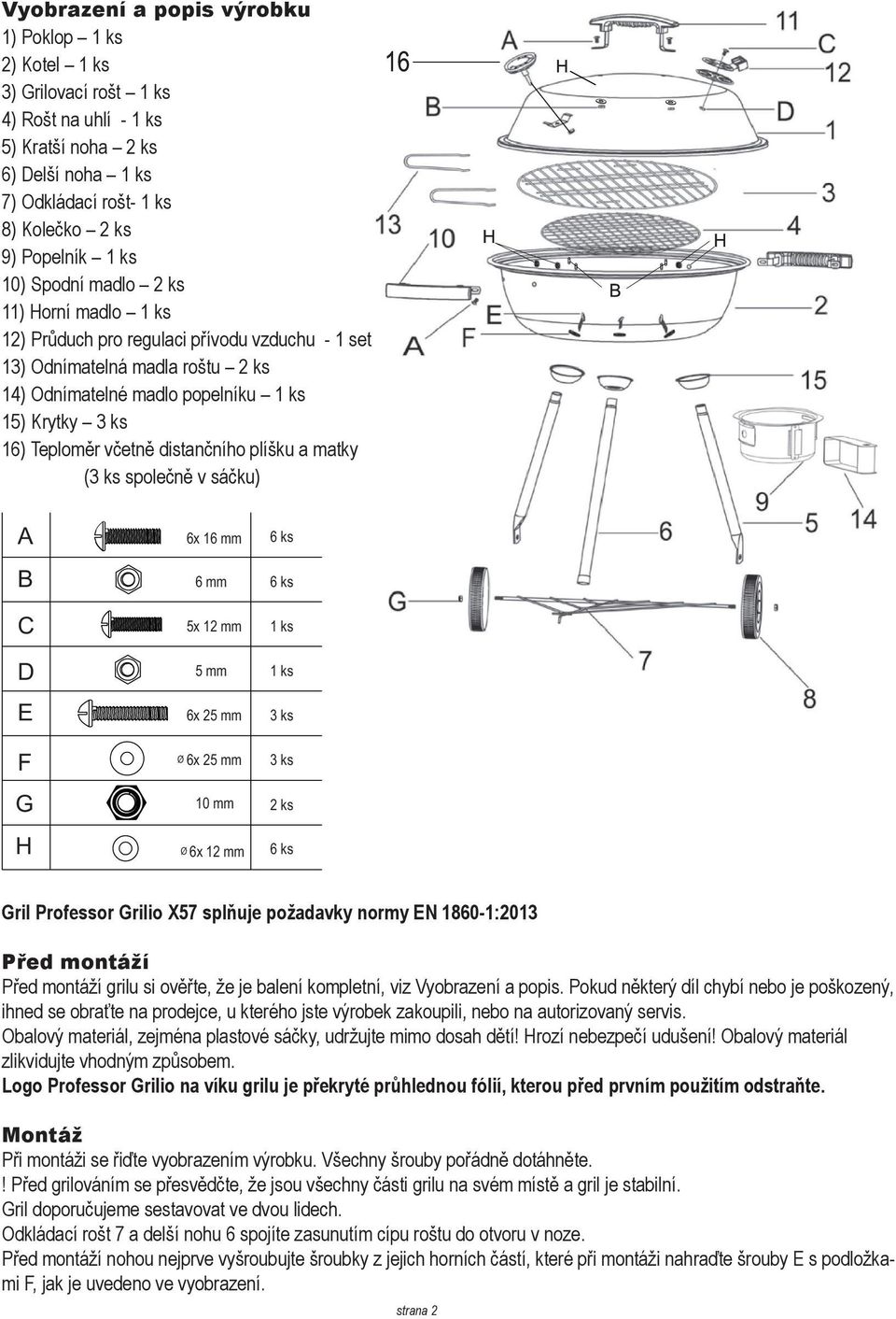 distančního plíšku a matky (3 ks společně v sáčku) A B C D E F G H 6x 16 mm 6 mm 5x 12 mm 5 mm 6x 25 mm Ø 6x 25 mm 10 mm Ø 6x 12 mm 1 ks 1 ks 3 ks 3 ks 2 ks Gril Professor Grilio X57 splňuje