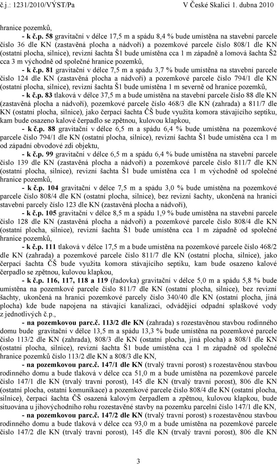 šachta Š1 bude umístěna cca 1 m západně a lomová šachta Š2 cca 3 m východně od společné  81 gravitační v délce 7,5 m a spádu 3,7 % bude umístěna na stavební parcele číslo 124 dle KN (zastavěná plocha