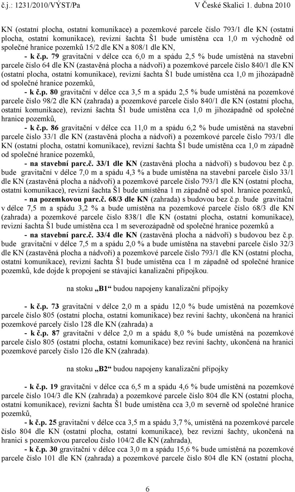 79 gravitační v délce cca 6,0 m a spádu 2,5 % bude umístěná na stavební parcele číslo 64 dle KN (zastavěná plocha a nádvoří) a pozemkové parcele číslo 840/1 dle KN (ostatní plocha, ostatní