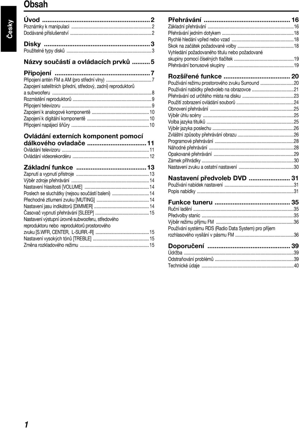 ..10 Zapojení k digitální komponentě...10 Připojení napájecí šňůry...10 Ovládání externích komponent pomocí dálkového ovladače...11 Ovládání televizoru...11 Ovládání videorekordéru...12 Základní funkce.