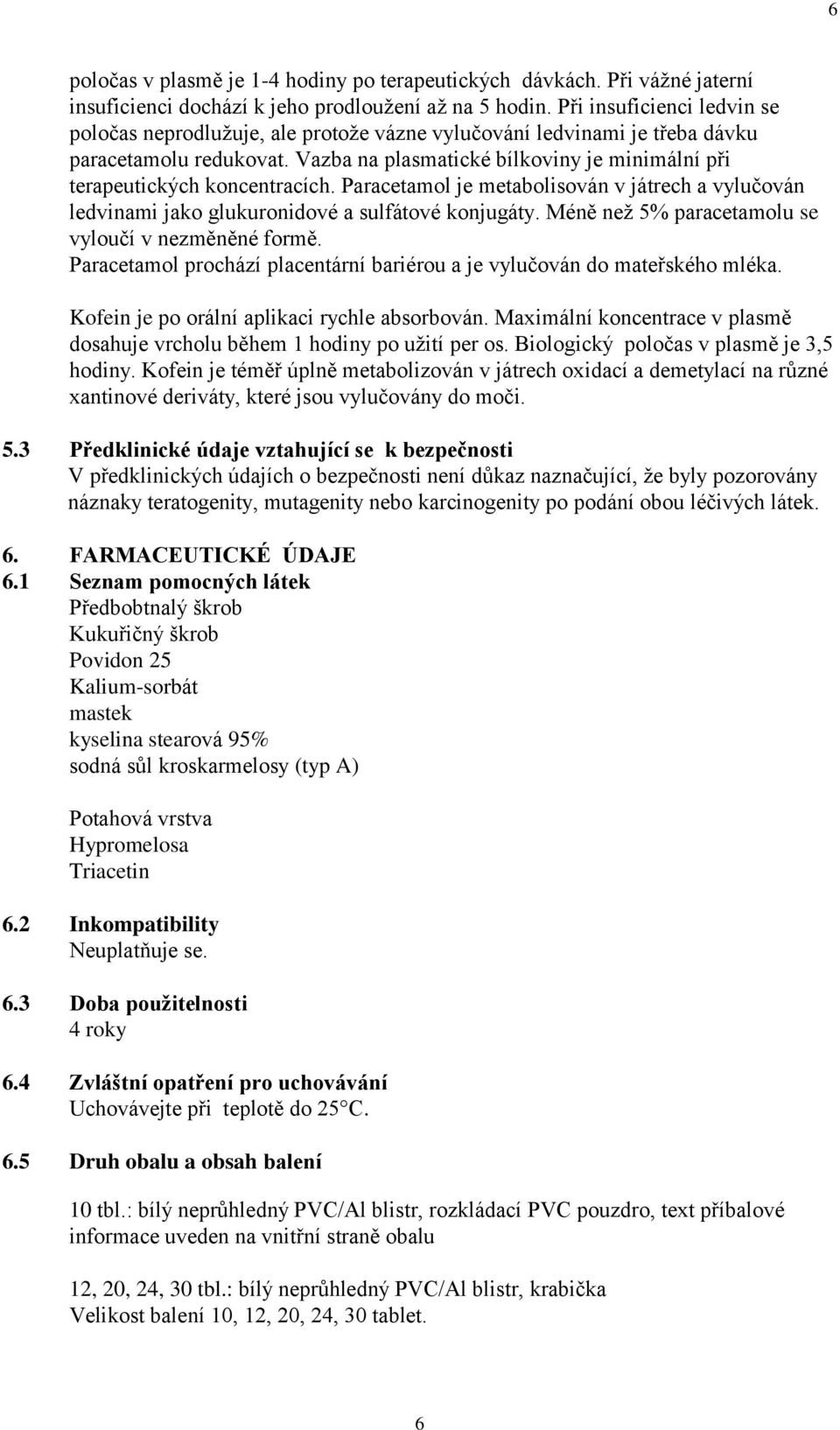 Vazba na plasmatické bílkoviny je minimální při terapeutických koncentracích. Paracetamol je metabolisován v játrech a vylučován ledvinami jako glukuronidové a sulfátové konjugáty.