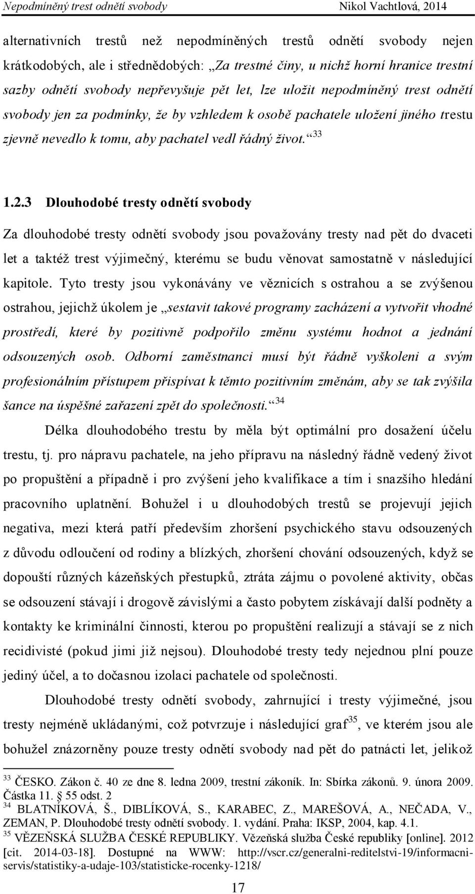 3 Dlouhodobé tresty odnětí svobody Za dlouhodobé tresty odnětí svobody jsou považovány tresty nad pět do dvaceti let a taktéž trest výjimečný, kterému se budu věnovat samostatně v následující