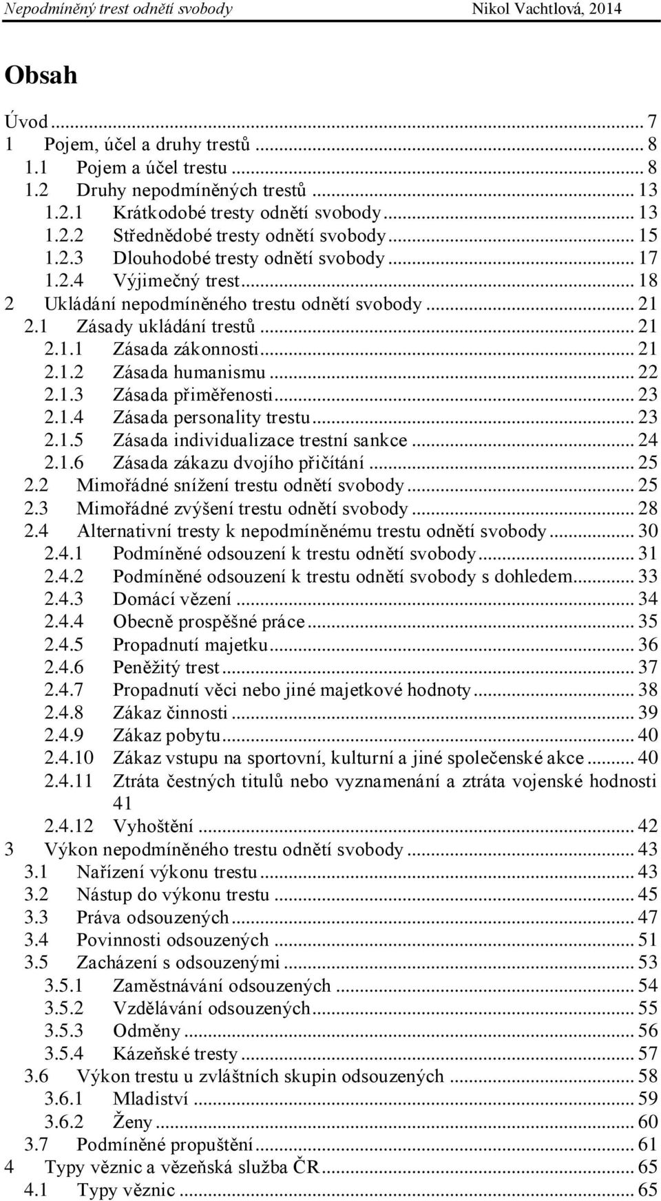 .. 22 2.1.3 Zásada přiměřenosti... 23 2.1.4 Zásada personality trestu... 23 2.1.5 Zásada individualizace trestní sankce... 24 2.1.6 Zásada zákazu dvojího přičítání... 25 2.