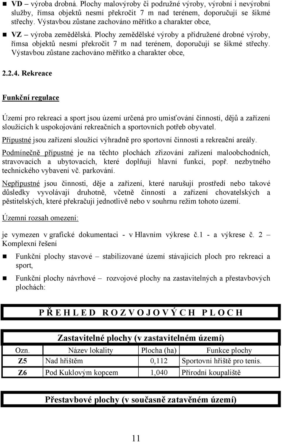 Plochy zemědělské výroby a přidružené drobné výroby, římsa objektů nesmí překročit 7 m nad terénem, doporučují se šikmé střechy. Výstavbou zůstane zachováno měřítko a charakter obce, 2.2.4.