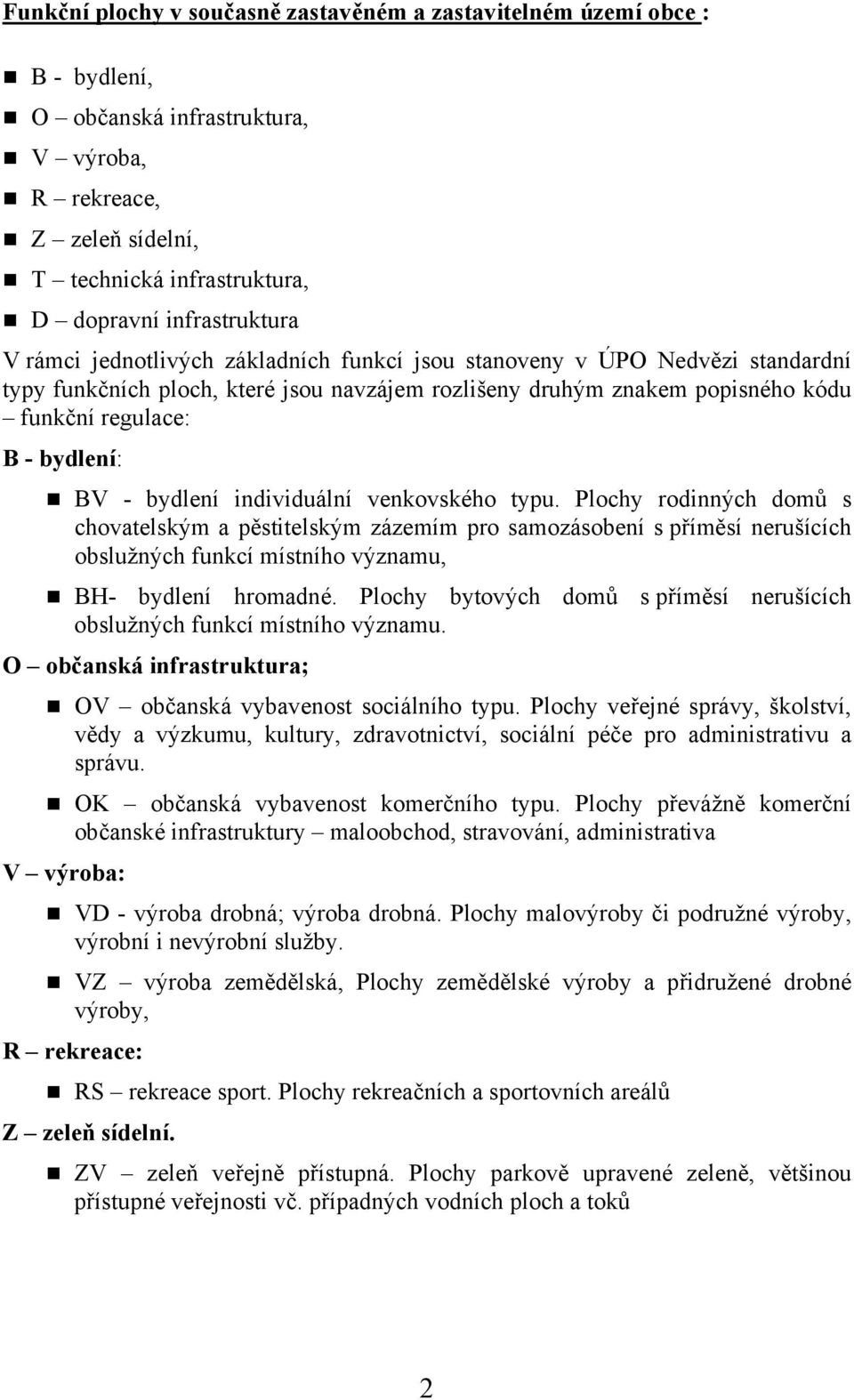 bydlení individuální venkovského typu. Plochy rodinných domů s chovatelským a pěstitelským zázemím pro samozásobení s příměsí nerušících obslužných funkcí místního významu, BH- bydlení hromadné.