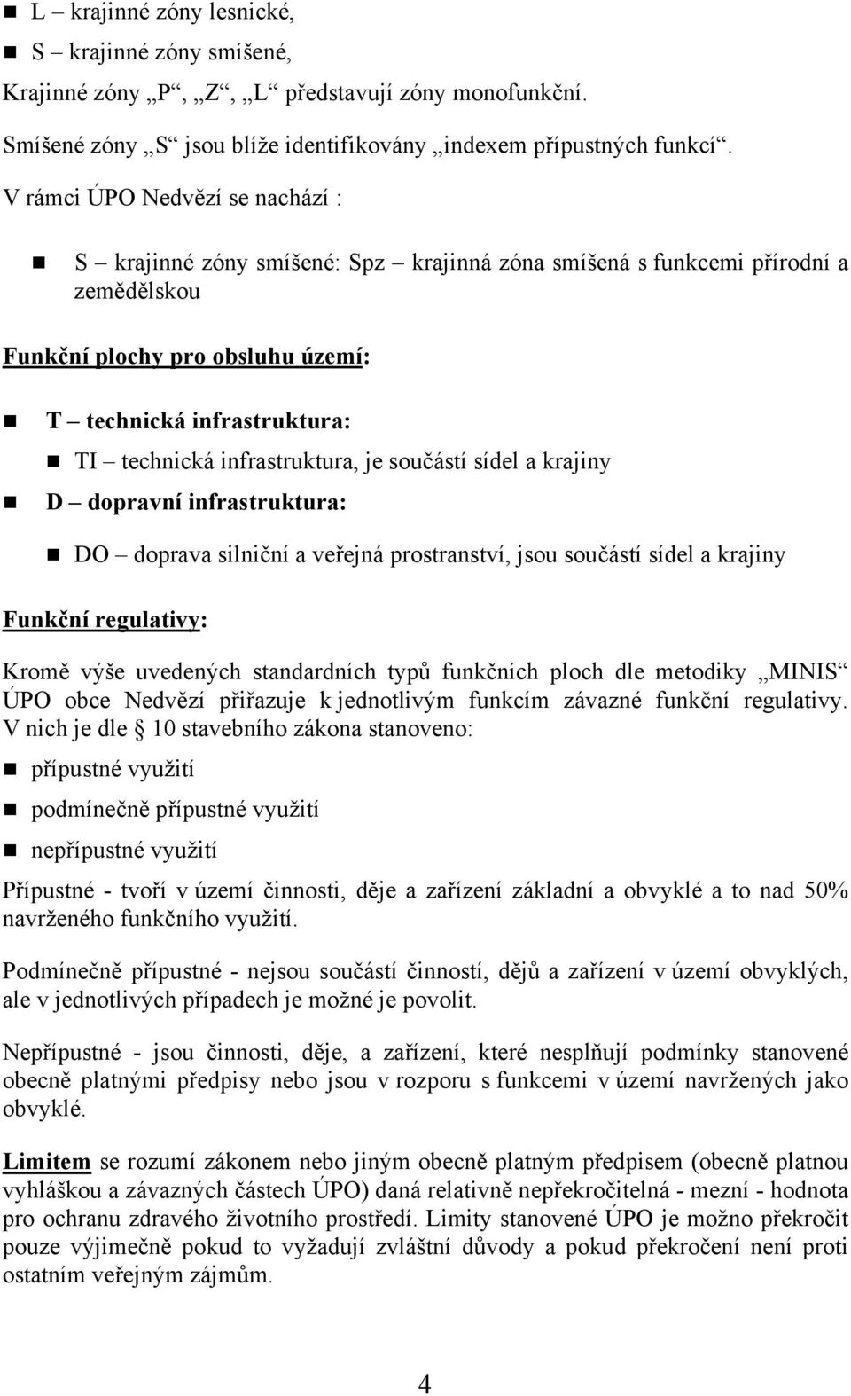 infrastruktura, je součástí sídel a krajiny D dopravní infrastruktura: DO doprava silniční a veřejná prostranství, jsou součástí sídel a krajiny Funkční regulativy: Kromě výše uvedených standardních